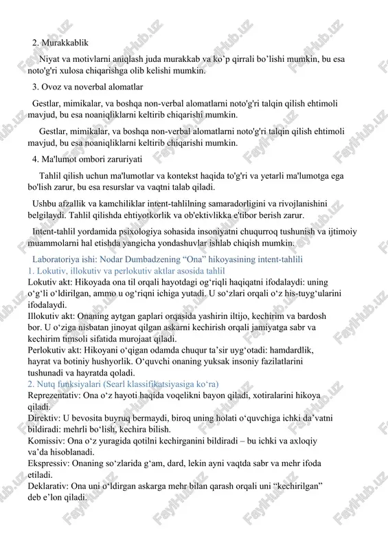 ing intent-tahlili 1. lokutiv, illokutiv va perlokutiv aktlar asosida tahlil lokutiv akt: hikoyada ona til orqali hayotdagi og‘riqli haqiqatni ifodalaydi: uning o‘g‘li o‘ldirilgan, ammo u og‘riqni ichiga yutadi. u so‘zlari orqali o‘z his-tuyg‘ularini ifodalaydi. illokutiv akt: onaning aytgan gaplari orqasida yashirin iltijo, kechirim va bardosh bor. u o‘ziga nisbatan jinoyat qilgan askarni kechirish orqali jamiyatga sabr va kechirim timsoli sifatida murojaat qiladi. perlokutiv akt: hikoyani o‘qigan odamda chuqur ta’sir uyg‘otadi: hamdardlik, hayrat va botiniy hushyorlik. o‘quvchi onaning yuksak insoniy fazilatlarini tushunadi va hayratda qoladi. 2. nutq funksiyalari (searl klassifikatsiyasiga ko‘ra) reprezentativ: ona o‘z hayoti haqida voqelikni bayon qiladi, xotiralarini hikoya qiladi. direktiv: u bevosita buyruq bermaydi, biroq uning holati o‘quvchiga ichki da’vatni bildiradi: mehrli bo‘lish, kechira bilish. komissiv: ona o‘z yuragida qotilni kechirganini bildiradi – bu ichki va axloqiy va’da hisoblanadi. ekspressiv: onaning so‘zlarida g‘am, dard, lekin ayni vaqtda sabr va mehr ifoda etiladi. deklarativ: ona uni o‘ldirgan askarga mehr …