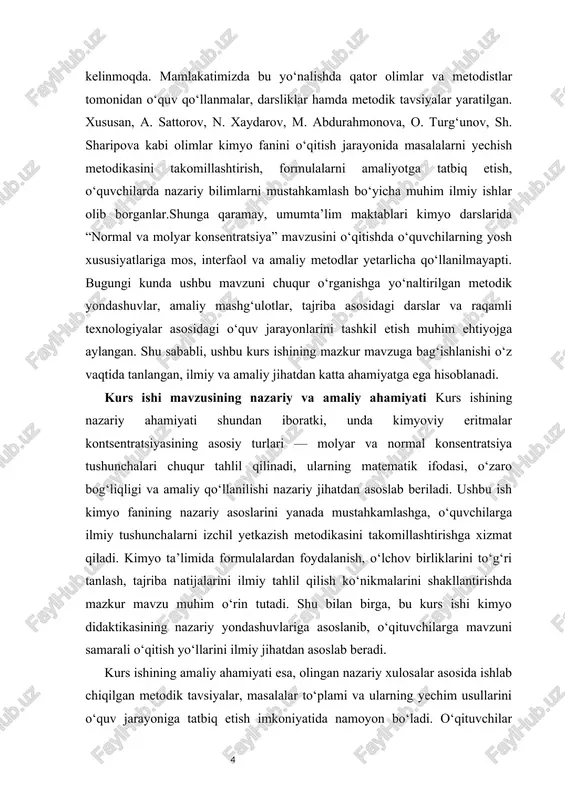 iqiy xulosalar chiqarish, formulalarni amaliy vaziyatlarda qo‘llay olish ko‘nikmalarini shakllantirishga yordam beradi. kurs ishi mavzusining obyekti — o‘rta ta’lim maktablarida kimyo fanini o‘qitish jarayoni, xususan, “eritmalar kontsentratsiyasi” mavzusining o‘qitilish metodikasi hisoblanadi. kurs ishi mavzusining predmeti — o‘quvchilarda normal va molyar konsentratsiya mavzusiga oid masalalarni yecha olish ko‘nikmalarini shakllantirish metodikasi, amaliy usullar va didaktik yondashuvlardir. kurs ishi mavzusining maqsadi — o‘quvchilarga normal va molyar konsentratsiya haqidagi nazariy bilimlarni chuqur o‘zlashtirish, ularni amaliy masalalar yechish orqali mustahkamlash metodikasini ishlab chiqishdan iborat. kurs ishi mavzusining vazifalari kimyoviy konsentratsiya tushunchasining nazariy asoslarini yoritish. molyar va normal konsentratsiya formulalarini tahlil qilish. mazkur mavzu bo‘yicha masalalarni yechish bosqichlarini aniqlash. o‘quvchilarga mos metodik yondashuvlarni ishlab chiqish. masalalar orqali o‘quvchilarning tahliliy fikrlash va mantiqiy yondashuvini rivojlantirish. kurs ishi mavzusining metodlari kurs ishida kuzatish, tahlil, taqqoslash, tajriba-sinov, umumlashtirish, hamda o‘quvchi faoliyatini baholash kabi metodlardan foydalanildi. kurs ishi mavzusining tuzilishi kurs ishi kirish qismi, ikki bob, xulosa va foydalanilgan adabiyotlardan …