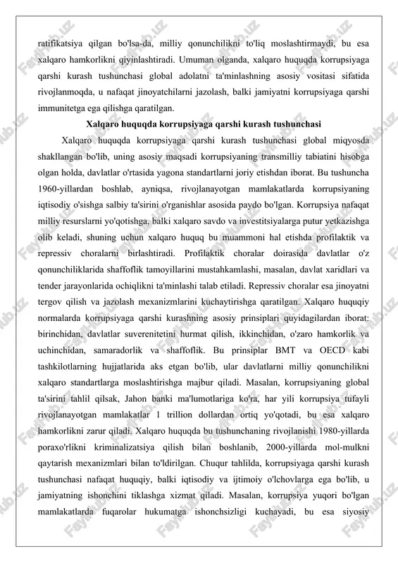 alqaro savdo va investitsiyalarga putur yetkazishga olib keladi, shuning uchun xalqaro huquq bu muammoni hal etishda profilaktik va repressiv choralarni birlashtiradi. profilaktik choralar doirasida davlatlar o'z qonunchiliklarida shaffoflik tamoyillarini mustahkamlashi, masalan, davlat xaridlari va tender jarayonlarida ochiqlikni ta'minlashi talab etiladi. repressiv choralar esa jinoyatni tergov qilish va jazolash mexanizmlarini kuchaytirishga qaratilgan. xalqaro huquqiy normalarda korrupsiyaga qarshi kurashning asosiy prinsiplari quyidagilardan iborat: birinchidan, davlatlar suverenitetini hurmat qilish, ikkinchidan, o'zaro hamkorlik va uchinchidan, samaradorlik va shaffoflik. bu prinsiplar bmt va oecd kabi tashkilotlarning hujjatlarida aks etgan bo'lib, ular davlatlarni milliy qonunchilikni xalqaro standartlarga moslashtirishga majbur qiladi. masalan, korrupsiyaning global ta'sirini tahlil qilsak, jahon banki ma'lumotlariga ko'ra, har yili korrupsiya tufayli rivojlanayotgan mamlakatlar 1 trillion dollardan ortiq yo'qotadi, bu esa xalqaro hamkorlikni zarur qiladi. xalqaro huquqda bu tushunchaning rivojlanishi 1980-yillarda poraxo'rlikni kriminalizatsiya qilish bilan boshlanib, 2000-yillarda mol-mulkni qaytarish mexanizmlari bilan to'ldirilgan. chuqur tahlilda, korrupsiyaga qarshi kurash tushunchasi nafaqat huquqiy, balki iqtisodiy va ijtimoiy …