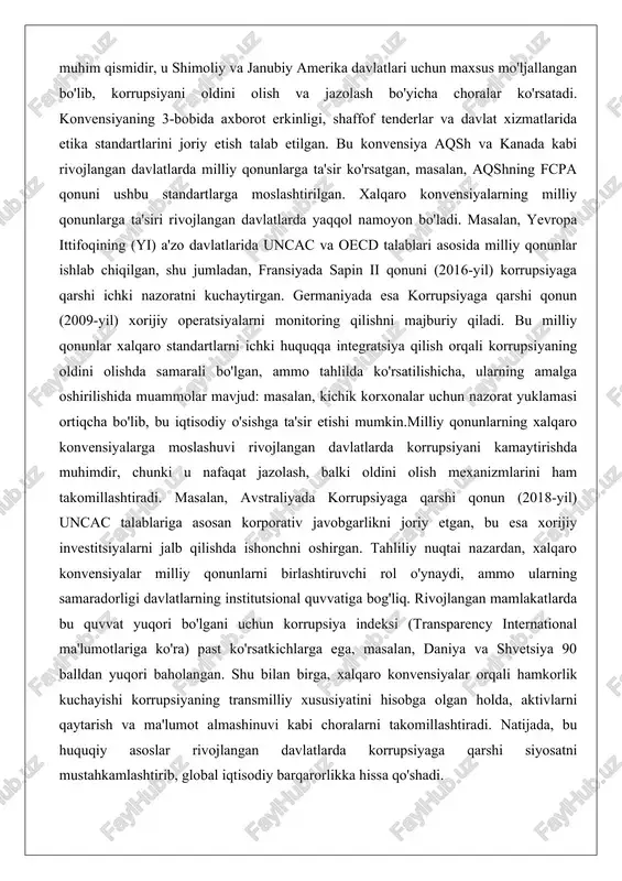 o standartlarni ichki huquqqa integratsiya qilish orqali korrupsiyaning oldini olishda samarali bo'lgan, ammo tahlilda ko'rsatilishicha, ularning amalga oshirilishida muammolar mavjud: masalan, kichik korxonalar uchun nazorat yuklamasi ortiqcha bo'lib, bu iqtisodiy o'sishga ta'sir etishi mumkin.milliy qonunlarning xalqaro konvensiyalarga moslashuvi rivojlangan davlatlarda korrupsiyani kamaytirishda muhimdir, chunki u nafaqat jazolash, balki oldini olish mexanizmlarini ham takomillashtiradi. masalan, avstraliyada korrupsiyaga qarshi qonun (2018-yil) uncac talablariga asosan korporativ javobgarlikni joriy etgan, bu esa xorijiy investitsiyalarni jalb qilishda ishonchni oshirgan. tahliliy nuqtai nazardan, xalqaro konvensiyalar milliy qonunlarni birlashtiruvchi rol o'ynaydi, ammo ularning samaradorligi davlatlarning institutsional quvvatiga bog'liq. rivojlangan mamlakatlarda bu quvvat yuqori bo'lgani uchun korrupsiya indeksi (transparency international ma'lumotlariga ko'ra) past ko'rsatkichlarga ega, masalan, daniya va shvetsiya 90 balldan yuqori baholangan. shu bilan birga, xalqaro konvensiyalar orqali hamkorlik kuchayishi korrupsiyaning transmilliy xususiyatini hisobga olgan holda, aktivlarni qaytarish va ma'lumot almashinuvi kabi choralarni takomillashtiradi. natijada, bu huquqiy asoslar rivojlangan davlatlarda korrupsiyaga qarshi siyosatni mustahkamlashtirib, global iqtisodiy barqarorlikka …