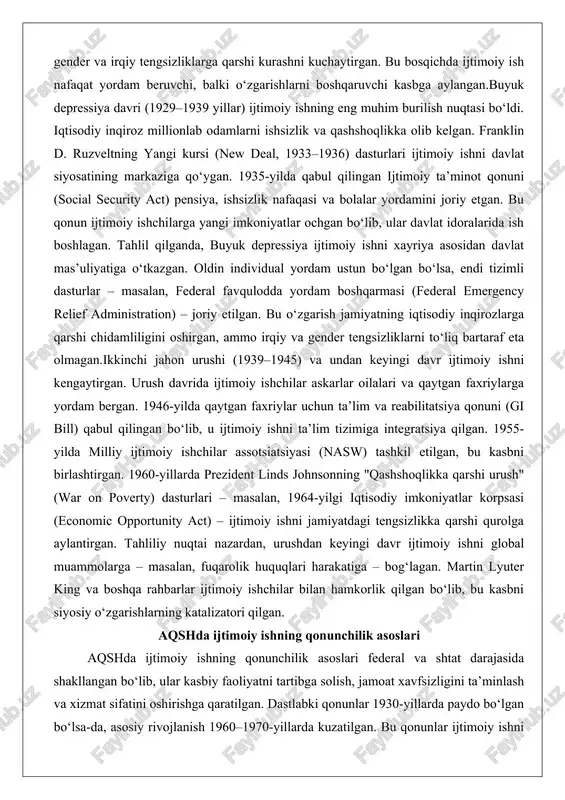 f administration) – joriy etilgan. bu o‘zgarish jamiyatning iqtisodiy inqirozlarga qarshi chidamliligini oshirgan, ammo irqiy va gender tengsizliklarni to‘liq bartaraf eta olmagan.ikkinchi jahon urushi (1939–1945) va undan keyingi davr ijtimoiy ishni kengaytirgan. urush davrida ijtimoiy ishchilar askarlar oilalari va qaytgan faxriylarga yordam bergan. 1946-yilda qaytgan faxriylar uchun ta’lim va reabilitatsiya qonuni (gi bill) qabul qilingan bo‘lib, u ijtimoiy ishni ta’lim tizimiga integratsiya qilgan. 1955-yilda milliy ijtimoiy ishchilar assotsiatsiyasi (nasw) tashkil etilgan, bu kasbni birlashtirgan. 1960-yillarda prezident linds johnsonning "qashshoqlikka qarshi urush" (war on poverty) dasturlari – masalan, 1964-yilgi iqtisodiy imkoniyatlar korpsasi (economic opportunity act) – ijtimoiy ishni jamiyatdagi tengsizlikka qarshi qurolga aylantirgan. tahliliy nuqtai nazardan, urushdan keyingi davr ijtimoiy ishni global muammolarga – masalan, fuqarolik huquqlari harakatiga – bog‘lagan. martin lyuter king va boshqa rahbarlar ijtimoiy ishchilar bilan hamkorlik qilgan bo‘lib, bu kasbni siyosiy o‘zgarishlarning katalizatori qilgan. aqshda ijtimoiy ishning qonunchilik asoslari aqshda ijtimoiy ishning qonunchilik asoslari federal va shtat …