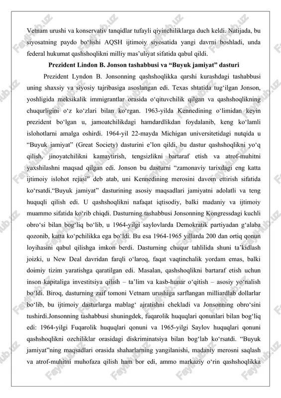 jinoyatchilikni kamaytirish, tengsizlikni bartaraf etish va atrof-muhitni yaxshilashni maqsad qilgan edi. jonson bu dasturni “zamonaviy tarixdagi eng katta ijtimoiy islohot rejasi” deb atab, uni kennedining merosini davom ettirish sifatida ko‘rsatdi.“buyuk jamiyat” dasturining asosiy maqsadlari jamiyatni adolatli va teng huquqli qilish edi. u qashshoqlikni nafaqat iqtisodiy, balki madaniy va ijtimoiy muammo sifatida ko‘rib chiqdi. dasturning tashabbusi jonsonning kongressdagi kuchli obro‘si bilan bog‘liq bo‘lib, u 1964-yilgi saylovlarda demokratik partiyadan g‘alaba qozonib, katta ko‘pchilikka ega bo‘ldi. bu esa 1964-1965 yillarda 200 dan ortiq qonun loyihasini qabul qilishga imkon berdi. dasturning chuqur tahlilida shuni ta’kidlash joizki, u new deal davridan farqli o‘laroq, faqat vaqtinchalik yordam emas, balki doimiy tizim yaratishga qaratilgan edi. masalan, qashshoqlikni bartaraf etish uchun inson kapitaliga investitsiya qilish – ta’lim va kasb-hunar o‘qitish – asosiy yo‘nalish bo‘ldi. biroq, dasturning zaif tomoni vetnam urushiga sarflangan milliardlab dollarlar bo‘lib, bu ijtimoiy dasturlarga mablag‘ ajratishni chekladi va jonsonning obro‘sini tushirdi.jonsonning tashabbusi shuningdek, fuqarolik huquqlari …
