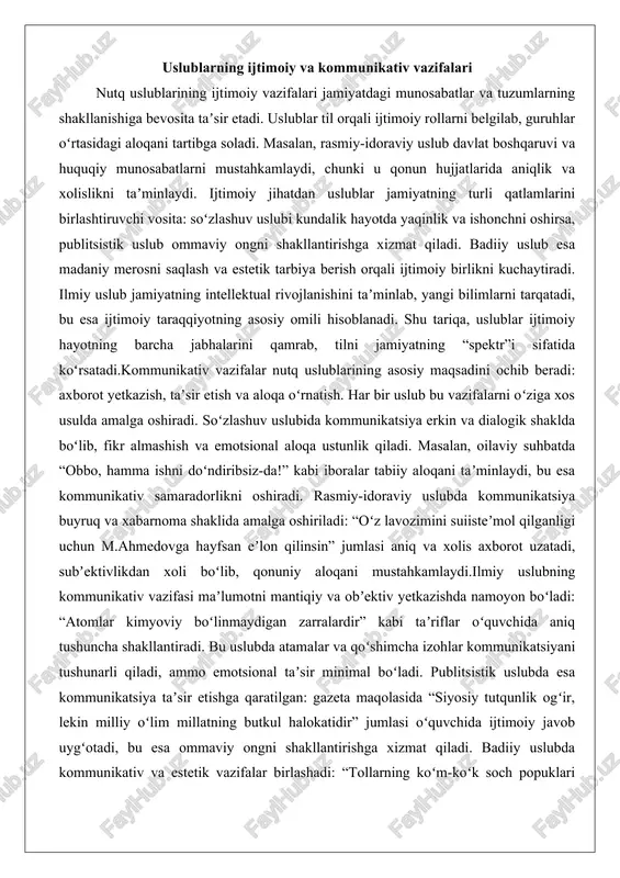 obbo, hamma ishni doʻndiribsiz-da!” kabi iboralar tabiiy aloqani taʼminlaydi, bu esa kommunikativ samaradorlikni oshiradi. rasmiy-idoraviy uslubda kommunikatsiya buyruq va xabarnoma shaklida amalga oshiriladi: “oʻz lavozimini suiisteʼmol qilganligi uchun m.ahmedovga hayfsan eʼlon qilinsin” jumlasi aniq va xolis axborot uzatadi, subʼektivlikdan xoli boʻlib, qonuniy aloqani mustahkamlaydi.ilmiy uslubning kommunikativ vazifasi maʼlumotni mantiqiy va obʼektiv yetkazishda namoyon boʻladi: “atomlar kimyoviy boʻlinmaydigan zarralardir” kabi taʼriflar oʻquvchida aniq tushuncha shakllantiradi. bu uslubda atamalar va qoʻshimcha izohlar kommunikatsiyani tushunarli qiladi, ammo emotsional taʼsir minimal boʻladi. publitsistik uslubda esa kommunikatsiya taʼsir etishga qaratilgan: gazeta maqolasida “siyosiy tutqunlik ogʻir, lekin milliy oʻlim millatning butkul halokatidir” jumlasi oʻquvchida ijtimoiy javob uygʻotadi, bu esa ommaviy ongni shakllantirishga xizmat qiladi. badiiy uslubda kommunikativ va estetik vazifalar birlashadi: “tollarning koʻm-koʻk soch popuklari qizlarning mayda oʻrilgan kokillariday selkillab tushmoqqa boshladi” kabi tasvirlar oʻquvchida hissiy va obrazli taʼsir hosil qiladi, tilning rang-barangligini namoyon etadi. uslublarning ijtimoiy va kommunikativ vazifalari oʻzaro bogʻliq boʻlib, ularning sintezi nutqning …
