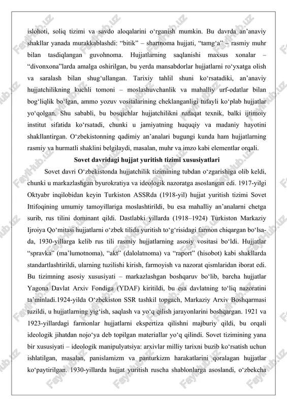 i, masalan, muhr va imzo kabi elementlar orqali. sovet davridagi hujjat yuritish tizimi xususiyatlari sovet davri o‘zbekistonda hujjatchilik tizimining tubdan o‘zgarishiga olib keldi, chunki u markazlashgan byurokratiya va ideologik nazoratga asoslangan edi. 1917-yilgi oktyabr inqilobidan keyin turkiston assrda (1918-yil) hujjat yuritish tizimi sovet ittifoqining umumiy tamoyillariga moslashtirildi, bu esa mahalliy an’analarni chetga surib, rus tilini dominant qildi. dastlabki yillarda (1918–1924) turkiston markaziy ijroiya qo‘mitasi hujjatlarni o‘zbek tilida yuritish to‘g‘risidagi farmon chiqargan bo‘lsa-da, 1930-yillarga kelib rus tili rasmiy hujjatlarning asosiy vositasi bo‘ldi. hujjatlar “spravka” (ma’lumotnoma), “akt” (dalolatnoma) va “raport” (hisobot) kabi shakllarda standartlashtirildi, ularning tuzilishi kirish, farmoyish va nazorat qismlaridan iborat edi. bu tizimning asosiy xususiyati – markazlashgan boshqaruv bo‘lib, barcha hujjatlar yagona davlat arxiv fondiga (ydaf) kiritildi, bu esa davlatning to‘liq nazoratini ta’minladi.1924-yilda o‘zbekiston ssr tashkil topgach, markaziy arxiv boshqarmasi tuzildi, u hujjatlarning yig‘ish, saqlash va yo‘q qilish jarayonlarini boshqargan. 1921 va 1923-yillardagi farmonlar hujjatlarni ekspertiza qilishni majburiy qildi, bu …