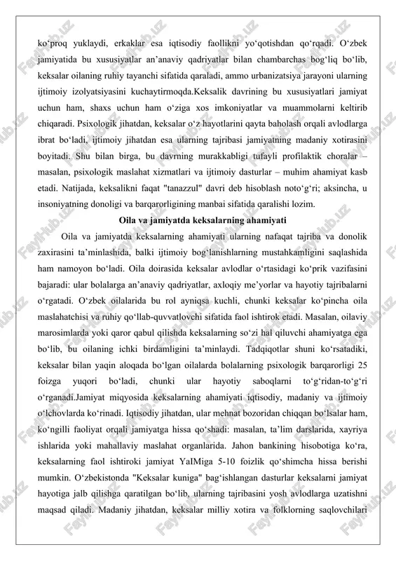 m. oila va jamiyatda keksalarning ahamiyati oila va jamiyatda keksalarning ahamiyati ularning nafaqat tajriba va donolik zaxirasini ta’minlashida, balki ijtimoiy bog‘lanishlarning mustahkamligini saqlashida ham namoyon bo‘ladi. oila doirasida keksalar avlodlar o‘rtasidagi ko‘prik vazifasini bajaradi: ular bolalarga an’anaviy qadriyatlar, axloqiy me’yorlar va hayotiy tajribalarni o‘rgatadi. o‘zbek oilalarida bu rol ayniqsa kuchli, chunki keksalar ko‘pincha oila maslahatchisi va ruhiy qo‘llab-quvvatlovchi sifatida faol ishtirok etadi. masalan, oilaviy marosimlarda yoki qaror qabul qilishda keksalarning so‘zi hal qiluvchi ahamiyatga ega bo‘lib, bu oilaning ichki birdamligini ta’minlaydi. tadqiqotlar shuni ko‘rsatadiki, keksalar bilan yaqin aloqada bo‘lgan oilalarda bolalarning psixologik barqarorligi 25 foizga yuqori bo‘ladi, chunki ular hayotiy saboqlarni to‘g‘ridan-to‘g‘ri o‘rganadi.jamiyat miqyosida keksalarning ahamiyati iqtisodiy, madaniy va ijtimoiy o‘lchovlarda ko‘rinadi. iqtisodiy jihatdan, ular mehnat bozoridan chiqqan bo‘lsalar ham, ko‘ngilli faoliyat orqali jamiyatga hissa qo‘shadi: masalan, ta’lim darslarida, xayriya ishlarida yoki mahallaviy maslahat organlarida. jahon bankining hisobotiga ko‘ra, keksalarning faol ishtiroki jamiyat yaimiga 5-10 foizlik qo‘shimcha hissa berishi mumkin. …