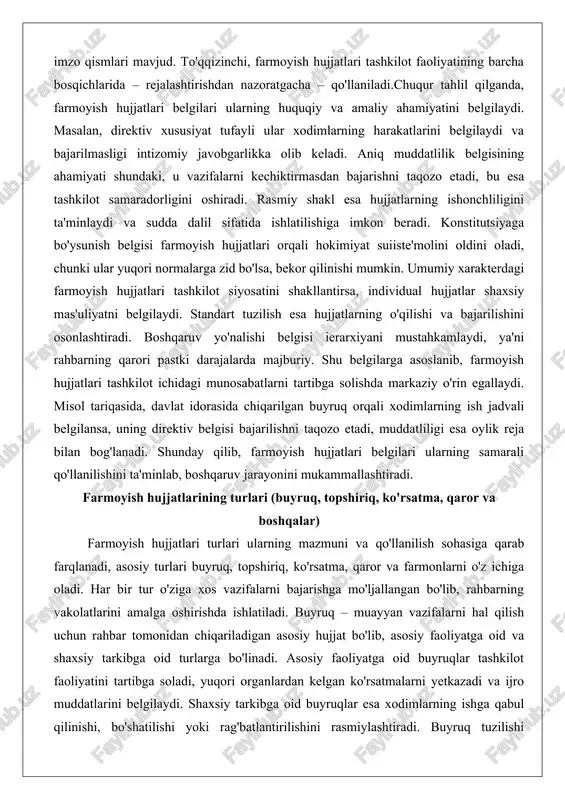 lar shaxsiy mas'uliyatni belgilaydi. standart tuzilish esa hujjatlarning o'qilishi va bajarilishini osonlashtiradi. boshqaruv yo'nalishi belgisi ierarxiyani mustahkamlaydi, ya'ni rahbarning qarori pastki darajalarda majburiy. shu belgilarga asoslanib, farmoyish hujjatlari tashkilot ichidagi munosabatlarni tartibga solishda markaziy o'rin egallaydi. misol tariqasida, davlat idorasida chiqarilgan buyruq orqali xodimlarning ish jadvali belgilansa, uning direktiv belgisi bajarilishni taqozo etadi, muddatliligi esa oylik reja bilan bog'lanadi. shunday qilib, farmoyish hujjatlari belgilari ularning samarali qo'llanilishini ta'minlab, boshqaruv jarayonini mukammallashtiradi. farmoyish hujjatlarining turlari (buyruq, topshiriq, ko'rsatma, qaror va boshqalar) farmoyish hujjatlari turlari ularning mazmuni va qo'llanilish sohasiga qarab farqlanadi, asosiy turlari buyruq, topshiriq, ko'rsatma, qaror va farmonlarni o'z ichiga oladi. har bir tur o'ziga xos vazifalarni bajarishga mo'ljallangan bo'lib, rahbarning vakolatlarini amalga oshirishda ishlatiladi. buyruq – muayyan vazifalarni hal qilish uchun rahbar tomonidan chiqariladigan asosiy hujjat bo'lib, asosiy faoliyatga oid va shaxsiy tarkibga oid turlarga bo'linadi. asosiy faoliyatga oid buyruqlar tashkilot faoliyatini tartibga soladi, yuqori organlardan kelgan ko'rsatmalarni yetkazadi …