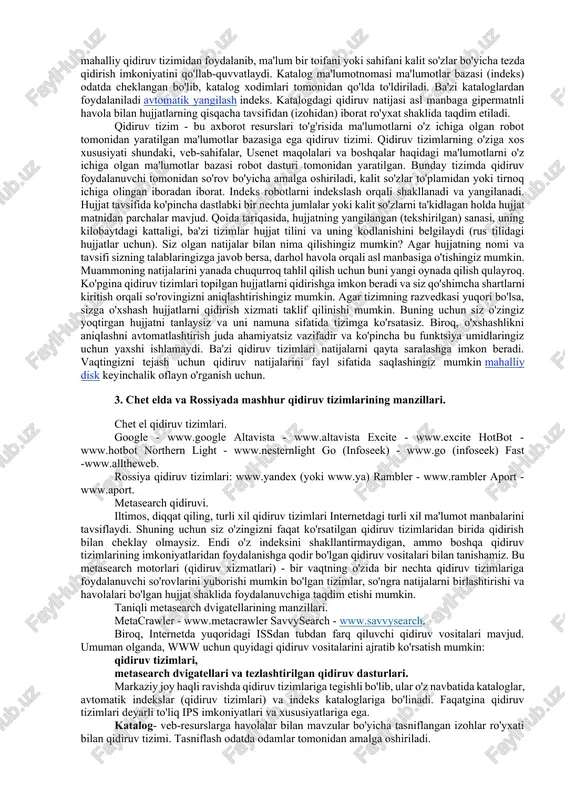 ari bitta server miqyosida sahifalarni tezda topishga mo'ljallangan bo'lishi mumkin. mintaqaviy irs ma'lum bir mintaqaning axborot resurslarini, masalan, internetdagi rus tilidagi sahifalarni tavsiflaydi. global qidiruv tizimlari, mahalliylardan farqli o'laroq, cheksizlikni qabul qilishga intilishadi - internetning barcha axborot makonining resurslarini iloji boricha to'liq tavsiflash. umuman olganda, www uchun quyidagi qidiruv vositalarini ajratish mumkin: kataloglar, qidiruv tizimlari, metasearch motorlari. katalog - bu veb-resurslarga havolalar bilan mavzular bo'yicha tasniflangan izohlar ro'yxati bo'lgan qidiruv tizimi. tasniflash odatda odamlar tomonidan amalga oshiriladi. katalogdagi qidiruv juda qulay va mavzularni izchil aniqlashtirish orqali amalga oshiriladi. biroq, kataloglar mahalliy qidiruv tizimidan foydalanib, ma'lum bir toifani yoki sahifani kalit so'zlar bo'yicha tezda qidirish imkoniyatini qo'llab-quvvatlaydi. katalog ma'lumotnomasi ma'lumotlar bazasi (indeks) odatda cheklangan bo'lib, katalog xodimlari tomonidan qo'lda to'ldiriladi. ba'zi kataloglardan foydalaniladi avtomatik yangilash indeks. katalogdagi qidiruv natijasi asl manbaga gipermatnli havola bilan hujjatlarning qisqacha tavsifidan (izohidan) iborat ro'yxat shaklida taqdim etiladi. qidiruv tizim - bu axborot resurslari to'g'risida ma'lumotlarni …