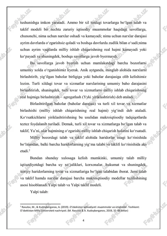ajmining o‘zgarishi milliy ishlab chiqarish holatini ko‘rsatadi. milliy bozordagi talab va taklif alohida haridorlar istagi ko‘rinishida bo‘lmasdan, balki barcha haridorlarning yig‘ma talabi va taklifi ko‘rinishida aks etadi.2 bundan shunday xulosaga kelish mumkinki, umumiy talab milliy iqtisodiyotdagi barcha uy xo‘jaliklari, korxonalar, hukumat va shuningdek, xorijiy haridorlarning tovar va xizmatlariga bo‘lgan talabidan iborat. jami talab va taklif hamda narxlar darajasi barcha makroiqtisodiy modellar tuzilishining asosi hisoblanadi.yalpi talab va yalpi taklif modeli. yalpi talab: 2 rasulov, m., & xudoyberganov, a. (2019). o‘zbekiston iqtisodiyoti: muammolar va istiqbollar. toshkent: o‘zbekiston milliy universiteti nashriyoti. (m. rasulov & a. xudoyberganov, 2019, 32-48 betlar) 5 yalpi talab iqtisodiyotda barcha tovarlar va xizmatlarga bo‘lgan umumiy talabni anglatadi. bu omilga nafaqat iste'molchilarning talabini, balki davlat xarajatlari, investitsiyalar va net-eksportni (eksport-import) ham kiritish mumkin. yalpi talabning o‘zgarishi iqtisodiyotda o‘sish yoki pasayishni, inflyatsiyani yoki deflyatsiyani yuzaga keltirishi mumkin.  narxlar darajasi (inflyatsiya): yalpi talab va narxlar o‘rtasidagi bog‘lanish iqtisodiyotning asosiy tamoyillaridan biridir. …