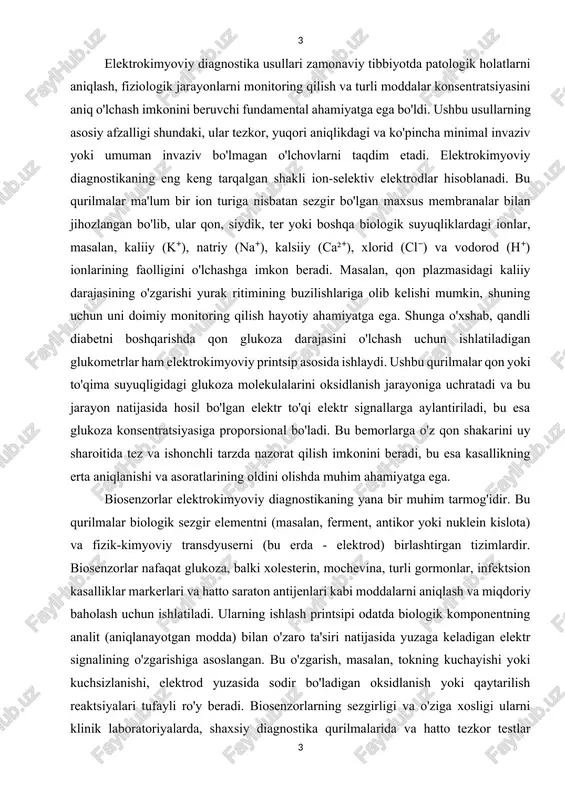 tirgan tizimlardir. biosenzorlar nafaqat glukoza, balki xolesterin, mochevina, turli gormonlar, infektsion kasalliklar markerlari va hatto saraton antijenlari kabi moddalarni aniqlash va miqdoriy baholash uchun ishlatiladi. ularning ishlash printsipi odatda biologik komponentning analit (aniqlanayotgan modda) bilan o'zaro ta'siri natijasida yuzaga keladigan elektr signalining o'zgarishiga asoslangan. bu o'zgarish, masalan, tokning kuchayishi yoki kuchsizlanishi, elektrod yuzasida sodir bo'ladigan oksidlanish yoki qaytarilish reaktsiyalari tufayli ro'y beradi. biosenzorlarning sezgirligi va o'ziga xosligi ularni klinik laboratoriyalarda, shaxsiy diagnostika qurilmalarida va hatto tezkor testlar (point-of-care testing) uchun juda qimmatli qiladi. masalan, yurak yetishmovchiligining biomarkeri hisoblanadigan b-tip natriyuretik peptid (bnp) ni aniqlash uchun mo'ljallangan biosenzor yordamida yurak-qon tomir kasalliklarini tezda tashxislash mumkin. asosiy elektrokimyoviy diagnostika usullari usul nomi prinsip qo'llanish sohalari afzalliklari cheklovlari ion-selektiv elektrodlar ma'lum ionga sezgir membranadan foydalanish qon, siydik, ter tarkibidagi ionlar (k⁺, na⁺, ca²⁺)ni o'lchash tezkor, yuqori aniqlik, arzon harorat va ph ga bog'liqlik biosenzorlar biologik komponent + transdyuser glukoza, xolesterin, gormonlar, infektsion markerlar …