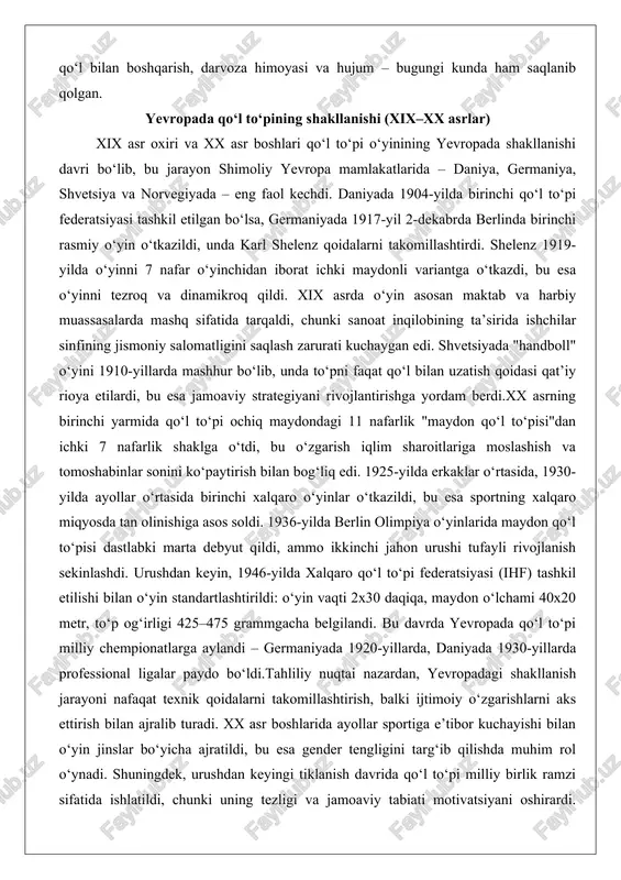 tegiyani rivojlantirishga yordam berdi.xx asrning birinchi yarmida qo‘l to‘pi ochiq maydondagi 11 nafarlik "maydon qo‘l to‘pisi"dan ichki 7 nafarlik shaklga o‘tdi, bu o‘zgarish iqlim sharoitlariga moslashish va tomoshabinlar sonini ko‘paytirish bilan bog‘liq edi. 1925-yilda erkaklar o‘rtasida, 1930-yilda ayollar o‘rtasida birinchi xalqaro o‘yinlar o‘tkazildi, bu esa sportning xalqaro miqyosda tan olinishiga asos soldi. 1936-yilda berlin olimpiya o‘yinlarida maydon qo‘l to‘pisi dastlabki marta debyut qildi, ammo ikkinchi jahon urushi tufayli rivojlanish sekinlashdi. urushdan keyin, 1946-yilda xalqaro qo‘l to‘pi federatsiyasi (ihf) tashkil etilishi bilan o‘yin standartlashtirildi: o‘yin vaqti 2x30 daqiqa, maydon o‘lchami 40x20 metr, to‘p og‘irligi 425–475 grammgacha belgilandi. bu davrda yevropada qo‘l to‘pi milliy chempionatlarga aylandi – germaniyada 1920-yillarda, daniyada 1930-yillarda professional ligalar paydo bo‘ldi.tahliliy nuqtai nazardan, yevropadagi shakllanish jarayoni nafaqat texnik qoidalarni takomillashtirish, balki ijtimoiy o‘zgarishlarni aks ettirish bilan ajralib turadi. xx asr boshlarida ayollar sportiga e’tibor kuchayishi bilan o‘yin jinslar bo‘yicha ajratildi, bu esa gender tengligini targ‘ib qilishda muhim rol …
