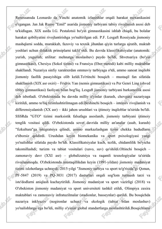 davrda milliy o'yinlar (kurash, chovgan) nazariyaga kiritildi, ammo to'liq tizimlashtirilmagan edi.beshinchi bosqich – intensiv rivojlanish va differensiyalanish (xx asr) – ikki jahon urushlari va ijtimoiy inqiloblar ta'sirida bo'ldi. sssrda "gto" tizimi marksistik falsafaga asoslanib, jismoniy tarbiyani ijtimoiy tenglik vositasi qildi. o'zbekistonda sovet davrida milliy an'analar (asab, kurash) "fizkultura"ga integratsiya qilindi, ammo markazlashgan tizim chekka hududlarni e'tiborsiz qoldirdi. urushdan keyin biomekanika va sport psixologiyasi yangi yo'nalishlar sifatida paydo bo'ldi. klassifikatsiyalar kuch, tezlik, chidamlilik bo'yicha takomillashdi; turizm va tabiat vositalari (xavo, suv) qo'shildi.oltinchi bosqich – zamonaviy davr (xxi asr) – globalizatsiya va raqamli texnologiyalar ta'sirida rivojlanmoqda. o'zbekistonda mustaqillikdan keyin (1991-yildan) jismoniy madaniyat tizimi islohotlarga uchraydi: 2015-yilgi "jismoniy tarbiya va sport to'g'risida"gi qonun, pf-5847 (2019) va pq-3031 (2017) dasturlari orqali sog'lom turmush tarzi va iste'dodlarni aniqlash kuchaytirildi. jismoniy madaniyat va sport vazirligi (2018) va o'zbekiston jismoniy madaniyat va sport universiteti tashkil etildi, olimpiya zaxira maktablari va zamonaviy infratuzilmalar (stadionlar, basseynlar) qurildi. bu bosqichda …