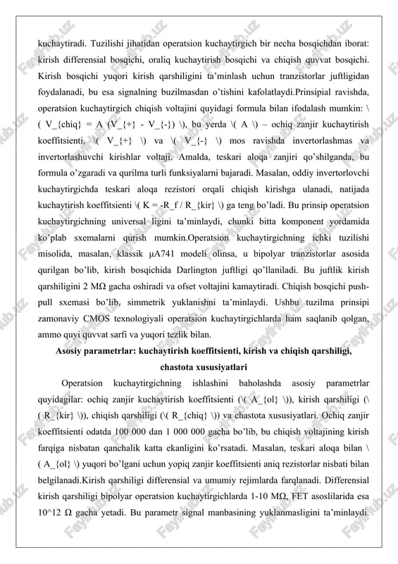 ish qarshiligi odatda 50-200 ω bo’lib, teskari aloqa bilan yanada kamayadi. chastota xususiyatlari birlik kuchaytirish chastotasi (\( f_t \)) va faza zapasi bilan ifodalanadi. \( f_t \) – kuchaytirish 0 db ga tushadigan chastota, masalan, op07 modelida 0.6 mhz. bode diagrammasi bo’yicha, kuchaytirish 20 db/dekada pasayadi, bu esa barqarorlikni ta’minlash uchun muhim.amalda, masalan, audio kuchaytirgichda yuqori \( r_{kir} \) signalning buzilmasligini kafolatlaydi, chastota diapazoni esa 20 hz – 20 khz ni qamrab oladi. parametrlarni hisoblashda, masalan, yopiq zanjir koeffitsienti \( k = 1 + r_f / r_g \) (neinvertor uchun), bu yerda rezistorlar qiymatlari parametrlar ta’sirini kamaytiradi. operatsion kuchaytirgichlarning ishlash rejimlari (chiziqli va nochiziqli) operatsion kuchaytirgich chiziqli va nochiziqli rejimlarda ishlaydi. chiziqli rejimda teskari aloqa mavjud bo’lib, chiqish kirishga proporsional: \( v_{chiq} = k \cdot v_{kir} \). bu rejimda qurilma kuchaytirgich, summator yoki filtr sifatida ishlatiladi. virtual tuproq prinsipi amal qiladi: invertorlashuvchi va invertorlashmas kirishlar voltaji deyarli teng, chunki \( …