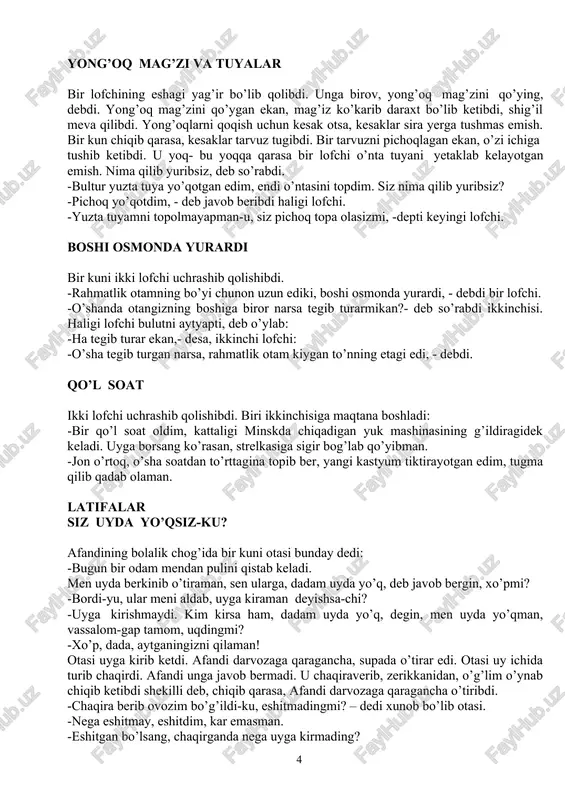 eva qilibdi. yong’oqlarni qoqish uchun kesak otsa, kesaklar sira yerga tushmas emish. bir kun chiqib qarasa, kesaklar tarvuz tugibdi. bir tarvuzni pichoqlagan ekan, o’zi ichiga tushib ketibdi. u yoq- bu yoqqa qarasa bir lofchi o’nta tuyani yetaklab kelayotgan emish. nima qilib yuribsiz, deb so’rabdi. -bultur yuzta tuya yo’qotgan edim, endi o’ntasini topdim. siz nima qilib yuribsiz? -pichoq yo’qotdim, - deb javob beribdi haligi lofchi. -yuzta tuyamni topolmayapman-u, siz pichoq topa olasizmi, -depti keyingi lofchi. boshi osmonda yurardi bir kuni ikki lofchi uchrashib qolishibdi. -rahmatlik otamning bo’yi chunon uzun ediki, boshi osmonda yurardi, - debdi bir lofchi. -o’shanda otangizning boshiga biror narsa tegib turarmikan?- deb so’rabdi ikkinchisi. haligi lofchi bulutni aytyapti, deb o’ylab: -ha tegib turar ekan,- desa, ikkinchi lofchi: -o’sha tegib turgan narsa, rahmatlik otam kiygan to’nning etagi edi, - debdi. qo’l soat ikki lofchi uchrashib qolishibdi. biri ikkinchisiga maqtana boshladi: -bir qo’l soat oldim, kattaligi minskda chiqadigan yuk mashinasining …
