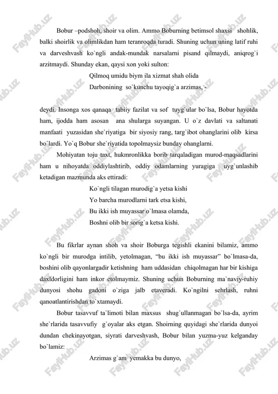 arveshvash, bobur bilan yuzma-yuz kelganday bo`lamiz: arzimas g`am yemakka bu dunyo, bal otin demakka bu dunyo. tama` uzgil bu eski dunyodin, xotiringdin chiqar bu dun yodin. davlat uchun o`zungni zor etma, izzat uchun o`zungni xor etma. bobur bir masnaviysida husni mutlaqqa murojaat etib shunday deydi: go`shu hushimni so`zing sori qil, jonu ko`nglimni o`zung sori qil. g`amlaring birla ovut ko`nglimni, ma`rifat birla yorut ko`nglimni. bobur ruboiylaridan birida “har ishniki ayladim xatolig` bo`ldi”, - deydi. aslida bobur qilgan ishlar xato bo`lmagan. birgina “boburnoma” asarini olib qaraydigan bo`lsak ham hali bu darajada har tomonlama yetuk asar yaratilmaganligining guvohi bo`lamiz. bu asar butun jahon ommasiga mashhur bo`lgan shoh asardir. “boburnoma” da bobur yashagan davrdagi movarounnahr, xuroson, eron va hindiston xalqlari tarixi yoritilgan. asar uch qismdan iborat bo`lib, 1-qismi- xv asrning ikkinchi yarmida markaziy osiyoda ro`y bergan voqealarga, 2-qismi xv asrning oxiri, xvi asrning birinchi yarmida qobulda ro`y bergan voqealarga, 3-qismi xvi asrning birinchi choragidagi …