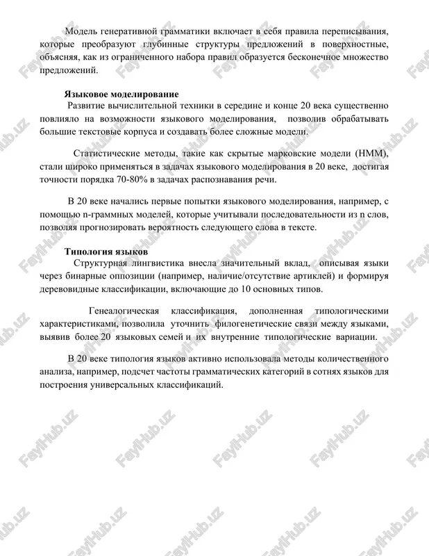 a beskonechnoe mnojestvo predlojeniy. yazikovoe modelirovanie razvitie vichislitelnoy texniki v seredine i kontse 20 veka sushestvenno povliyalo na vozmojnosti yazikovogo modelirovaniya, pozvoliv obrabativat bolshie tekstovie korpusa i sozdavat bolee slojnie modeli. statisticheskie metodi, takie kak skritie markovskie modeli (hmm), stali shiroko primenyatsya v zadachax yazikovogo modelirovaniya v 20 veke, dostigaya tochnosti poryadka 70-80% v zadachax raspoznavaniya rechi. v 20 veke nachalis pervie popitki yazikovogo modelirovaniya, naprimer, s pomoshyu n-grammnix modeley, kotorie uchitivali posledovatelnosti iz n slov, pozvolyaya prognozirovat veroyatnost sleduyushego slova v tekste. tipologiya yazikov strukturnaya lingvistika vnesla znachitelniy vklad, opisivaya yaziki cherez binarnie oppozitsii (naprimer, nalichie/otsutstvie artikley) i formiruya derevovidnie klassifikatsii, vklyuchayushie do 10 osnovnix tipov. genealogicheskaya klassifikatsiya, dopolnennaya tipologicheskimi xarakteristikami, pozvolila utochnit filogeneticheskie svyazi mejdu yazikami, viyaviv bolee 20 yazikovix semey i ix vnutrennie tipologicheskie variatsii. v 20 veke tipologiya yazikov aktivno ispolzovala metodi kolichestvennogo analiza, naprimer, podschet chastoti grammaticheskix kategoriy v sotnyax yazikov dlya postroeniya universalnix klassifikatsiy. …