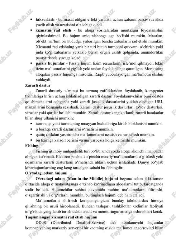 i noto‘g‘ri tasavvur yaratishning qandaydir shakllarini talab qiladi. faol hujumlar quyidagi shakllarda bo‘lishi mumkin: · maskarad - maskarad hujumi bir shaxs boshqasiga taqlid qilganda sodir bo‘ladi. maskarad hujumi boshqa faol hujum turlaridan birini o‘z ichiga oladi. · xabarlarni o‘zgartirish - bu xabarning bir qismi ruxsatsiz ta’sir qilish uchun o‘zgartirilgan, kechiktirilgan yoki qayta tartibga solinganligini bildiradi. · rad etish - jo‘natuvchi yoki qabul qiluvchi ushbu hujumning aybdori bo‘lishi mumkin. keyinchalik, jo‘natuvchi yoki qabul qiluvchi hech qachon xabar yubormagan yoki olmagan deb da’vo qilishi mumkin. masalan, mijozlar o‘z banklaridan so‘rashlari mumkin. biror kishiga pul jo‘natish va undan keyin jo‘natuvchi (mijoz) uni hech qachon so‘raganligini rad etishi kerak. bu rad etish. · takrorlash - bu ruxsat etilgan effekt yaratish uchun xabarni passiv ravishda yozib olish va uzatishni o‘z ichiga oladi. · xizmatni rad etish - bu aloqa vositalaridan muntazam foydalanishni qiyinlashtiradi. bu hujum aniq nishonga ega bo‘lishi mumkin. masalan, ob’ekt ma’lum bir hududga …