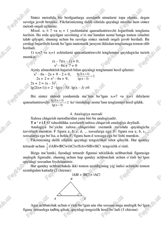 eltirib chiqariladi: an = an-1 + d = a1 + (n – 2)d + d = a1 + (n – 1)d 2.3. analiz va sintez metodi. ta‘rif. noma’lumlardan ma’lumlarga tomon izlash metodi analiz deyiladi. analiz metodi orqali fikrlashda o’quvchi quyidagi savolga javob berishi kerak: "izlanayotgan noma’lumni topish uchun nimalarni bilish kerak?" analiz metodini psixologlar bunday ta’riflaydilar: "butunlardan bo’laklarga tomon izlash metodi analiz deyiladi". teorema. ikki son yig’indisining o’rta arifmetigi shu sonlar o’rta geometrigidan kichik emas. isboti. analiz misol. quyidagi tenglama analiz metodi bilan echilsin: bu tenglamaning echimini topishning o’zi noma’lumdan ma’lumga tomon izlanish demakdir. bu tenglama x > 3 va x 4 larda ma’noga egadir. lg2(x+1)=2lg(x-3), x2 - 8x + 7 = 0 lg2(x+1)=lg(x-3)2, x1 = 7 2(x+1)=(x-3)2, x2 = 1 2x + 2 = x2 – 6x + 9 bu erda x>3 bo’lgani uchun x2=1 yechim bo’la olmaydi, shuning uchun x1 = 7 yagona echimdir. ta‘rif. ma’lumlardan noma’lumlarga tomon …