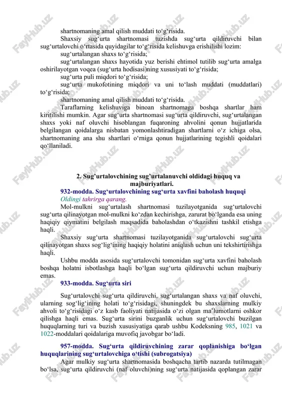 atlar yig‘indisi. o‘tkazish shartiga qarab, sug‘urta majburiy va ixtiyoriy bo‘ladi. ob’ektiga ko‘ra, mulkiy, shaxsiy va javobgarlik sug‘urtasiga bo‘linadi. sug‘urtaning asosini risk tashkil etadi. sug‘urta - bu riskni taqsimlash usulidir. 927-modda. sug‘urta shartnomasining shakli sug‘urta shartnomasi yozma shaklda tuzilishi lozim. bu talabga rioya etmaslik shartnomaning haqiqiy sanalmasligiga sabab bo‘ladi. sug‘urta shartnomasi bitta hujjatni tuzish yoxud sug‘urtalovchi tomonidan sug‘urta qildiruvchiga uning yozma yoki og‘zaki arizasiga binoan sug‘urtalovchi imzolagan, sug‘urta shartnomasining shartlarini o‘z ichiga olgan sug‘urta polisi (shahodatnomasi, sertifikati, kvitansiyasi)ni topshirish yo‘li bilan tuzilishi mumkin. bu holda sug‘urta qildiruvchining sug‘urtalovchi taklif etgan shartlarda shartnoma tuzishga rozi ekanligi sug‘urtalovchidan ko‘rsatilgan hujjatlarni qabul qilib olish va sug‘urta mukofoti to‘lash yoxud –– sug‘urta mukofoti bo‘lib-bo‘lib to‘langanda — birinchi badalni to‘lash orqali tasdiqlanadi. sug‘urtalovchi shartnoma tuzish chog‘ida sug‘urtaning alohida turlari bo‘yicha sug‘urta shartnomasi (sug‘urta polisi)ning o‘zi ishlab chiqqan standart shakllarini qo‘llanishga haqli. 929-modda. sug‘urta shartnomasining muhim shartlari mulkiy sug‘urta shartnomasi tuzishda sug‘urta qildiruvchi bilan sug‘urtalovchi o‘rtasida quyidagilar …