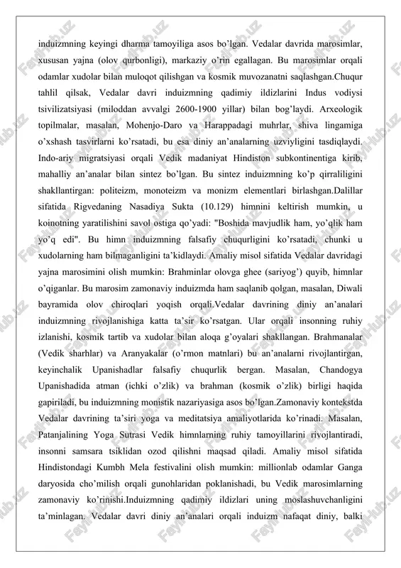 aryosida cho’milish orqali gunohlaridan poklanishadi, bu vedik marosimlarning zamonaviy ko’rinishi.induizmning qadimiy ildizlari uning moslashuvchanligini ta’minlagan. vedalar davri diniy an’analari orqali induizm nafaqat diniy, balki ijtimoiy va falsafiy tizim sifatida rivojlangan. bu davrning ta’siri butun induizm mafkurasida seziladi, chunki u karma va dharma tamoyillarining asosini qo’ygan. brahmanizm va uning induizmga ta’siri brahmanizm – vedalar davridan keyingi davr (miloddan avvalgi 1100-500 yillar) da rivojlangan diniy tizim bo’lib, u brahminlar (ruhoniylar) sinfining ustunligiga asoslangan. brahmanizm induizmning shakllanishida markaziy rol o’ynagan, chunki u vedik marosimlarni va falsafiy nazariyalarni rivojlantirgan. bu tizimning nomi "brahman" (kosmik haqiqat) so’zidan kelib chiqqan bo’lib, u ruhoniylar sinfining rolini ta’kidlaydi.brahmanizmning amaliyotlari vedik marosimlarga asoslangan: yajna, soma marosimlari va qurbonliklar. masalan, ashvamedha (ot qurbonligi) qirollik hokimiyatini mustahkamlash uchun o’tkazilgan. brahmanizmda brahminlar marosimlarni o’tkazish monopoliyasiga ega bo’lgan, bu ijtimoiy ierarxiyani shakllantirgan. tekstlar sifatida brahmanalar (marosim sharhlari) va upanishadlar (falsafiy matnlar) markaziy o’rin egallagan. brihadaranyaka upanishadida karma va reenkarnatsiya g’oyalari ilk bor paydo …