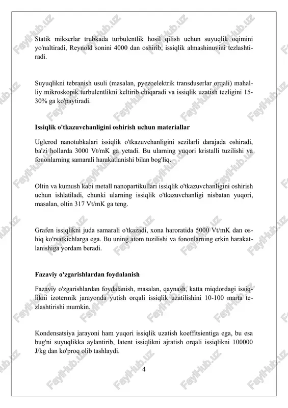 shi mumkin. mhd nasoslari suyuqliklarni harakatga keltirish uchun elektromagnit kuchlardan foydalanadi, bu esa mexanik qismlarga bo'lgan ehtiyojni kamaytiradi va 10^-6 m/s gacha aniq oqim tezligini ta'minlaydi. mhd generatorlari suyuqlikning kinetik energiyasini elektr energiyasiga aylantiradi va 70% gacha samaradorlikka erishadi, bu esa issiqlikni samaraliroq boshqarishga yordam beradi. akustik usullar akustik usullar, masalan, 20 khz dan yuqori chastotali ultratovush to'lqinlari, suyuqliklarda kavitatsiya hosil qilib, issiqlik almashinuvini 15-20% ga tezlashtirishi mumkin. akustik maydonlar suyuqlik aralashmasida turbulentlikni kuchaytiradi, bu esa issiqlik o'tkazuvchanligi koeffitsientini sezilarli darajada oshiradi, ba'zan 30-40% ga ham yetishi mumkin. rezonans chastotasida ishlaydigan akustik tizimlar issiqlik chiqaruvchi elementlarning sirtida vibratsiyalarni hosil qilib, issiqlikni 10-25% gacha samaraliroq uzatadi. impulsli issiqlik uzatish impulsli issiqlik uzatishda suyuqlik oqimini tezlashtirish uchun davriy ravishda bosim o'zgarishlari qo'llaniladi, bu issiqlik almashinuvchanlik koeffitsientini 15-20% ga oshirishi mumkin. impulsli issiqlik uzatish tizimlarida issiqlik tashuvchi suyuqlikning tezligi va harorati davriy ravishda o'zgaradi, bu esa issiqlik o'tkazuvchanligini 5 dan 10 barobargacha oshiradi. …