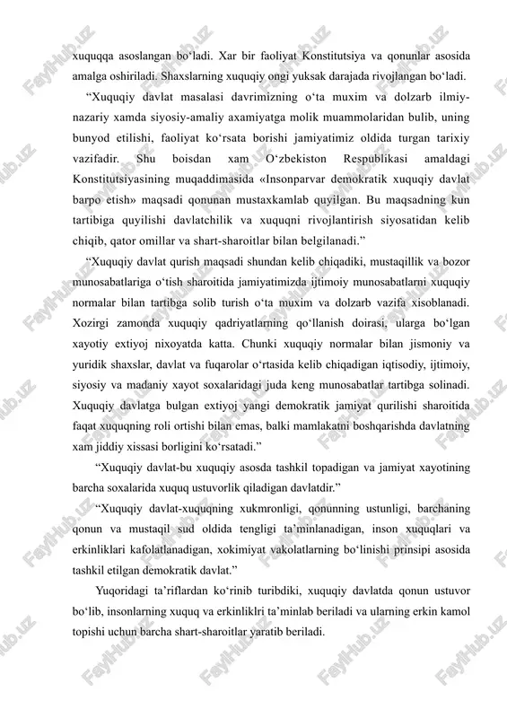vlatga bulgan extiyoj yangi demokratik jamiyat qurilishi sharoitida faqat xuquqning roli ortishi bilan emas, balki mamlakatni boshqarishda davlatning xam jiddiy xissasi borligini ko‘rsatadi.” “xuquqiy davlat-bu xuquqiy asosda tashkil topadigan va jamiyat xayotining barcha soxalarida xuquq ustuvorlik qiladigan davlatdir.” “xuquqiy davlat-xuquqning xukmronligi, qonunning ustunligi, barchaning qonun va mustaqil sud oldida tengligi ta’minlanadigan, inson xuquqlari va erkinliklari kafolatlanadigan, xokimiyat vakolatlarning bo‘linishi prinsipi asosida tashkil etilgan demokratik davlat.” yuqoridagi ta’riflardan ko‘rinib turibdiki, xuquqiy davlatda qonun ustuvor bo‘lib, insonlarning xuquq va erkinliklri ta’minlab beriladi va ularning erkin kamol topishi uchun barcha shart-sharoitlar yaratib beriladi. xuquqiy davlatning belgilari mavjud bo‘lib ularga xuquqning xukmronligi, konstitutsiya va qonunlarning ustunligi, inson xuquq va erkinliklarining ta’minlanishi, davlat va fuqaroning o‘zaro mas’uliyati, xokimiyatning qonuniyligi va uning bo‘linishi, sudning mustaqilligi va uning faqat qonunga bo‘ysunishi, xuquqiy ong xamda madaniyatning yuksak darajada bo‘lishi va boshqalarni kiritish mumkin. shunday qilib, xuquqiy davlatning asosiy belgisi shuki, bu davlat xuquq doirasida faoliyat yuritadi, uning jamiyat …