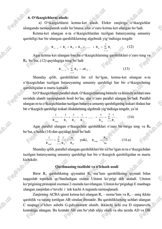 ....... 1111 . (14) agar parallel ulangan o‘tkazgichlar qarshiliklari o‘zaro bir-biriga teng va r0 bo‘lsa, u holda (14) dan quyidagi hosil bo‘ladi:    m ipar r m rr 1 00 11 yoki, m r r par 0  . (14.a) shunday qilib, parallel ulangan qarshiliklari bir xil bo‘lgan m ta o‘tkazgichdan tuzilgan batareyaning umumiy qarshiligi har bir o‘tkazgich qarshiligidan m marta kichikdir. qurilmaning tuzilishi va o‘lchash usuli biror rx qarshilikning qiymatini ro ma’lum qarshilikning qiymati bilan taqqoslab topishda qo‘llaniladigan sxema uitston ko‘prigi deb ataladi. uitston ko‘prigining prinsipial sxemasi 2-rasmda tasvirlangan. uitston ko‘prigidagi e manbaga ulangan zanjirdan o‘tuvchi i tok kuchi a tugunda tarmoqlanadi. zanjirning acba qismi ketma-ket ulangan rx – noma’lum va ro – aniq ikkita qarshilik va tarang tortilgan ab simdan iboratdir. bu qarshiliklarning uchlari ulangan c nuqtaga o‘lchov asbobi g-galvanometr ulanib, ikkinchi uchi esa d sirpanuvchi kontaktga ulangan. bu kontakt ab sim bo‘ylab siljiy oladi va …