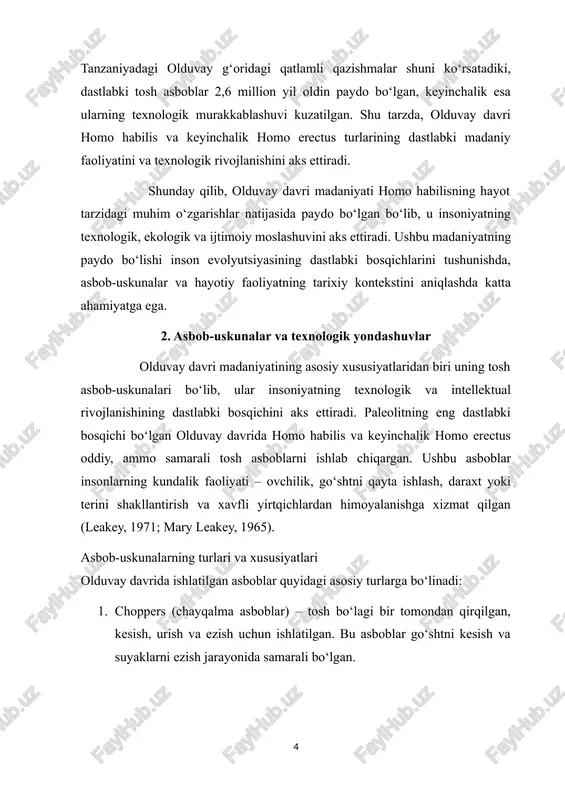 ishlatilgan. 3. hammerstones (zarb toshlar) – boshqa tosh asboblarni shakllantirish yoki ovqatni ezish uchun ishlatilgan. arxeologik qazishmalar natijalari shuni ko‘rsatadiki, olduvay asbob-uskunalari murakkablik jihatidan oddiy bo‘lsa-da, ular insonning texnologik tafakkurini rivojlantirishga xizmat qilgan. asboblarni ishlab chiqish jarayonida inson xomashyoni tanlash, shakllantirish va foydalanish qobiliyatini namoyon qilgan. shu bilan birga, bu jarayon homo habilisning muammolarni hal qilish, rejalashtirish va maqsadga yo‘naltirilgan harakatlarni amalga oshirish qobiliyatini aks ettiradi (gamble, 1999). texnologik yondashuvlar va ekologik moslashuv olduvay davri asbob-uskunalari insonning ekologik sharoitga moslashuvining muhim ko‘rsatkichidir. savanna hududlarida yashagan homo habilis ovqat topish, suv manbalarini aniqlash va xavfli yirtqichlardan saqlanish uchun samarali vositalar yaratgan. masalan, choppers go‘shtni tez kesish va ovqat tayyorlash imkonini bergan, flakes esa teri va suyaklarni qayta ishlashda qo‘llanilgan (mary leakey, 1965). shu tarzda, asbob-uskunalar va texnologik yondashuvlar ekologik sharoitga moslashuv, resurslarni samarali boshqarish va hayotiy xavfsizlikni ta’minlashga xizmat qilgan. arxeologik tadqiqotlar va tahlillar olduvay g‘oridagi qazishmalar asbob-uskunalarning texnologik evolyutsiyasini aniqlashga …