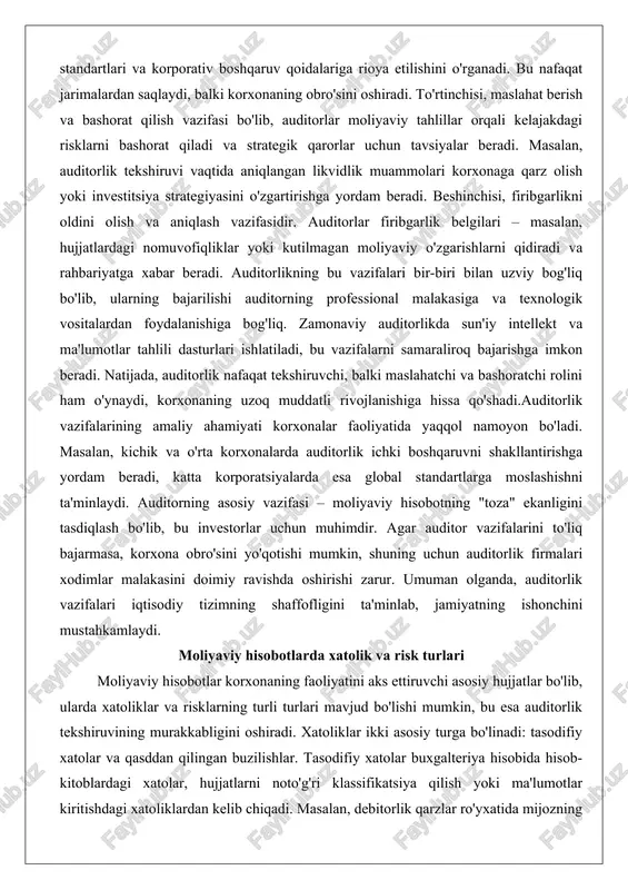ogik vositalardan foydalanishiga bog'liq. zamonaviy auditorlikda sun'iy intellekt va ma'lumotlar tahlili dasturlari ishlatiladi, bu vazifalarni samaraliroq bajarishga imkon beradi. natijada, auditorlik nafaqat tekshiruvchi, balki maslahatchi va bashoratchi rolini ham o'ynaydi, korxonaning uzoq muddatli rivojlanishiga hissa qo'shadi.auditorlik vazifalarining amaliy ahamiyati korxonalar faoliyatida yaqqol namoyon bo'ladi. masalan, kichik va o'rta korxonalarda auditorlik ichki boshqaruvni shakllantirishga yordam beradi, katta korporatsiyalarda esa global standartlarga moslashishni ta'minlaydi. auditorning asosiy vazifasi – moliyaviy hisobotning "toza" ekanligini tasdiqlash bo'lib, bu investorlar uchun muhimdir. agar auditor vazifalarini to'liq bajarmasa, korxona obro'sini yo'qotishi mumkin, shuning uchun auditorlik firmalari xodimlar malakasini doimiy ravishda oshirishi zarur. umuman olganda, auditorlik vazifalari iqtisodiy tizimning shaffofligini ta'minlab, jamiyatning ishonchini mustahkamlaydi. moliyaviy hisobotlarda xatolik va risk turlari moliyaviy hisobotlar korxonaning faoliyatini aks ettiruvchi asosiy hujjatlar bo'lib, ularda xatoliklar va risklarning turli turlari mavjud bo'lishi mumkin, bu esa auditorlik tekshiruvining murakkabligini oshiradi. xatoliklar ikki asosiy turga bo'linadi: tasodifiy xatolar va qasddan qilingan buzilishlar. tasodifiy xatolar buxgalteriya …