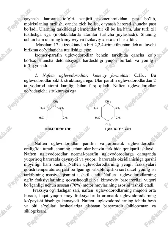radi. normal-parafin uglevodorodlarning qotish harorati yuqori bo’lgani uchun ular ko’proq yozgi sort dizel yonilg’isi va moylarida ishlatiladi. izomer-parafin uglevodorodlar normal-parafin uglevodorodlarning izomerlari hisoblanadi. ular turli-tuman tarmoqlangan strukturalar hosil qiladi. bitta oktanning kimyoviy formulasiga c8h18 izooktanlar deb ataluvchi 17 xil birikma javob beradi. tarmoqlangan uglevodorodlarning qaynash harorati to’g’ri zanjirli izomerlarnikidan past bo’lib, molekulaning tuzilishi qancha zich bo’lsa, qaynash harorati shuncha past bo’ladi. ularning tarkibidagi elementlar bir xil bo’lsa ham, ular turli xil tuzilishga ega (molekulalarda atomlar turlicha joylashadi). shuning uchun ham ularning kimyoviy va fizikaviy xossalari har xildir. masalan: 17 ta izooktandan biri 2,2,4-trimetilpentan deb ataluvchi birikma qo’yidagicha tuzilishiga ega: izomer-parafin uglevodorodlar benzin tarkibida qancha ko’p bo’lsa, shuncha detonatsiyaga bardoshligi yuqori bo’ladi va yonilg’i to’liq yonadi. 2. naften uglevodorodlar, kimeviy formulasi: cnh2n.. bu uglevodorodlar siklik strukturaga ega. ular parafin uglevodorodlardan 2 ta vodorod atomi kamligi bilan farq qiladi. naften uglevodorodlar qo’yidagicha strukturaga ega: sn2 sn 2 n2s sn2 n2s sn2 n2s …