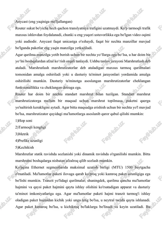adi. tarmoqqa kirish usuli: yo'naltirish so'rovini olgandan so'ng, marshrutizatorlar paketni keyingi hop (qo'shni yo'riqnoma) manziliga yo'naltiradi. yo'lda keyingi marshrutizator xuddi shu narsani kuzatib boradi va oxir-oqibat ma'lumotlar paketi o'z manziliga etib boradi. tarmoq manzili quyidagilardan biri bo'lishi mumkin: unicast (bitta xostga mo'ljallangan) multicast (guruhga mo'ljallangan) translyatsiya (barchaga mo'ljallangan) anycast (eng yaqiniga mo'ljallangan) router sukut bo'yicha hech qachon translyatsiya trafigini uzatmaydi. ko'p tarmoqli trafik maxsus ishlovdan foydalanadi, chunki u eng yuqori ustuvorlikka ega bo'lgan video oqimi yoki audiodir. anycast faqat unicastga o'xshaydi, faqat bir nechta manzillar mavjud bo'lganda paketlar eng yaqin manzilga yetkaziladi. agar qurilma manzilga yetib borish uchun bir nechta yo‘llarga ega bo‘lsa, u har doim bir yo‘lni boshqalardan afzal ko‘rish orqali tanlaydi. ushbu tanlov jarayoni marshrutlash deb ataladi. marshrutlash marshrutizatorlar deb ataladigan maxsus tarmoq qurilmalari tomonidan amalga oshiriladi yoki u dasturiy ta'minot jarayonlari yordamida amalga oshirilishi mumkin. dasturiy ta'minotga asoslangan marshrutizatorlar cheklangan funksionallikka va cheklangan doiraga ega. router har …