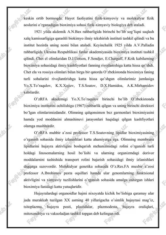 o’zrfa muhbir a’zosi professor t.s.soatovning lipidlar bioximiyasining o’rganish sohasida ilmiy izlanishlari katta ahamiyatga ega. olimning membrana lipidlarini hujayra aktivligini boshqarish mehanizmidagi rolini o’rganish turli holdagi linosomalarning hosil bo’lishi va ularning organizmdagi dorivor moddalarnini tashishida transport rolini bajarish sohasidagi ilmiy izlanishlari diqqatga sazovordir. molekulyar genetika sohasida o’z.res.fa muxbir a’zosi professor a.ibrohimov paxta oqsillari hamda ular genomlarning funktsional aktivligini va ximyaviy tuzilishlarini o’rganish sohasida amalga oshirgan ishlari bioximiya fanidagi katta yutuqlaridir. hujayralardagi organoidlar hajmi nixoyatda kichik bo’lishiga qaramay ular juda murakkab tuzilgan xx asrning 40 yillarigacha o’simlik hujayrasi mag’iz, tsitoplazma, hujayra posti, plastidalar, plazmodesta, hujayra oraliqlari, mitoxondriya va vakuoladjan tashkil topgan deb kelingan edi. elektr mikroskop kashf etilgandan keyin buyumni bir necha o’n va yuz ming marta kattalashtirib ko’rsatadigan imkoniyatga ega bo’lindi. buning uchun dastlab hujayra organoidlarini bir biridan ajoratib olish zarur bo’lib qoldi. bu masalani hal etishda minutiga bir necha ming marta tezlik bilan aylanadigan ultratsentrafugalar yaratildi. elektron mikroskopda kuzatiladigan bumni …