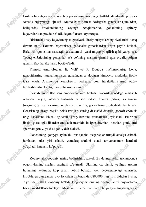 dan, boshlab goniylarni spermatogoniy, yoki oogoniy deb ataladi. gonositning goniyga aylanishi, bir qancha o'zgarishlar tufayli amalga oshadi, jumladan, ular yiriklashadi, yumaloq shaklni oladi, amyobasimon harakati yo'qoladi, intensiv ko'payadi. keyinchalik oogoniylarning bo'linishi to'xtaydi. bu davrga kelib, tuxumdonda oogoniylarning ma'lum zaxirasi to'planadi. ularning oz qismi, yetilgan tuxum hujayraga aylanadi, ko'p qismi nobud bo'ladi, yoki degenerasiyaga uchraydi. hisoblarga qaraganda, 5 oylik odam embrionida 6800000, tug'ilish oldidan 1 mln, 7 yoshda 300000 oogoniy bo'ladi. oogoniylar sonining ortishi, har xil hayvonlarda har xil muddatlarda to'xtaydi. masalan, sut emizuvchilarda bu jarayon tug'ilishgacha, ba'zi hayvonlarda tug'ilishdan keyin to'xtaydi, ba'zi tuban primatlarda oogoniylar jinsiy voyaga yetganda ham ko'payadi. spermatogoniylarning ko'payishi, aksincha butun jinsiy voyaga yetgan davr davomida uzluksiz (issiqqonli hayvonlarda), yoki mavsumiy (sovuqqonli hayvonlarda) sodir bo'ladi. gametogenezning keyingi bosqichlarida spermatogoniylar va oogoniylar murakkab o'zgarishlardan keyin yetilgan jinsiy hujayralar-spermatozoid va tuxum hujayraga aylanadi. bu jarayonlar hujayra yadrosi va sitoplazmasida ko'plab o'zgarishlar sodir bo'lishi bilan, amalga oshadi va oogoniy hamda …