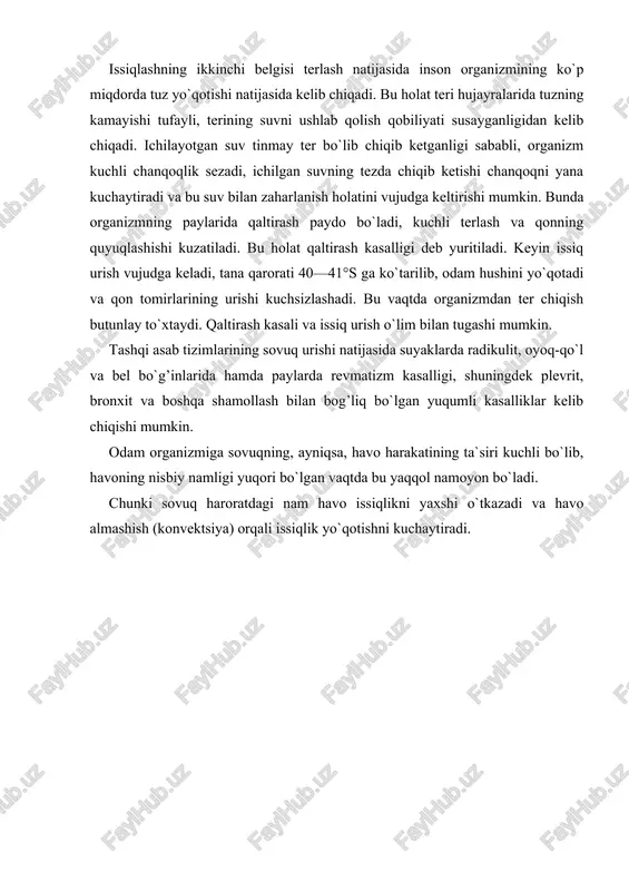haddan tashqari ter chiqishi, kuchli chanqoq, nafas olish va qon tomirlar urishining tezlashishi bilan chegaralanishi mumkin. agar kuchli issiqlash yuz bersa, unda nafas olish qiyinlashadi, bosh qattiq og’riydi va aylanadi, nutqi qiyinlashadi. tashqi muhitga moslashishning bu xildagi buzilishi va tana haroratining keskin ko`tarilishi issiqlik gepatermiyasi deb ataladi. issiqlashning ikkinchi belgisi terlash natijasida inson organizmining ko`p miqdorda tuz yo`qotishi natijasida kelib chiqadi. bu holat teri hujayralarida tuzning kamayishi tufayli, terining suvni ushlab qolish qobiliyati susayganligidan kelib chiqadi. ichilayotgan suv tinmay ter bo`lib chiqib ketganligi sababli, organizm kuchli chanqoqlik sezadi, ichilgan suvning tezda chiqib ketishi chanqoqni yana kuchaytiradi va bu suv bilan zaharlanish holatini vujudga keltirishi mumkin. bunda organizmning paylarida qaltirash paydo bo`ladi, kuchli terlash va qonning quyuqlashishi kuzatiladi. bu holat qaltirash kasalligi deb yuritiladi. keyin issiq urish vujudga keladi, tana qarorati 40—41°s ga ko`tarilib, odam hushini yo`qotadi va qon tomirlarining urishi kuchsizlashadi. bu vaqtda organizmdan ter chiqish butunlay to`xtaydi. qaltirash kasali …