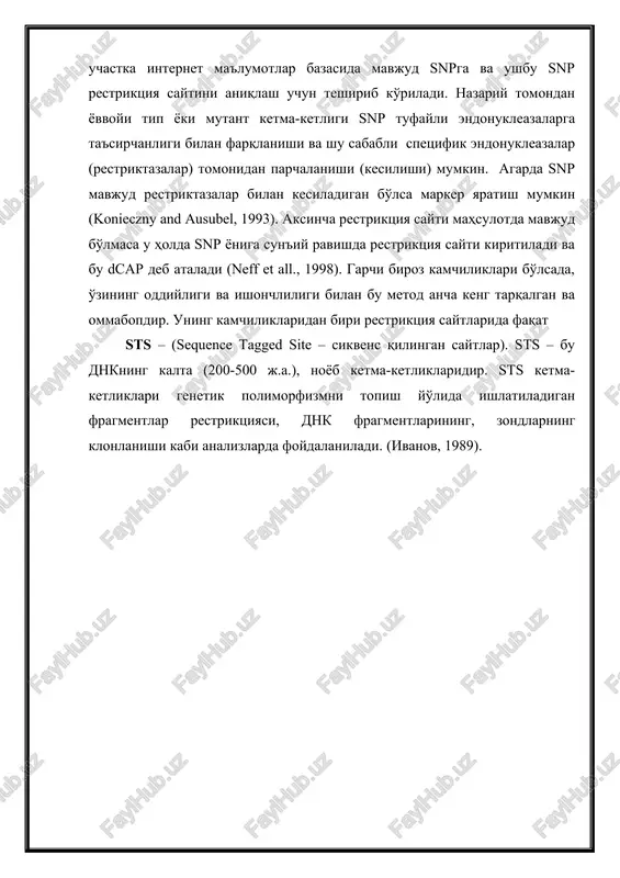 i gen amplifikatsiya mahsulotida mavjud bitta nukleotid polimorfizmiga asoslangan. eng avval o'rganilayotgan belgi uchun javob beruvchi javob beruvchi gen klonlanadi va sikvens qilinadi. undan so'ng ketma-ketligi aniqlangan uchastka internet ma'lumotlar bazasida mavjud snpga va ushbu snp restriktsiya saytini aniqlash uchun teshirib ko'riladi. nazariy tomondan yovvoyi tip yoki mutant ketma-ketligi snp tufayli endonukleazalarga ta'sirchanligi bilan farqlanishi va shu sababli spetsifik endonukleazalar (restriktazalar) tomonidan parchalanishi (kesilishi) mumkin. agarda snp mavjud restriktazalar bilan kesiladigan bo'lsa marker yaratish mumkin (konieczny and ausubel, 1993). aksincha restriktsiya sayti mahsulotda mavjud bo'lmasa u holda snp yoniga sun'iy ravishda restriktsiya sayti kiritiladi va bu dcap deb ataladi (neff et all., 1998). garchi biroz kamchiliklari bo'lsada, o'zining oddiyligi va ishonchliligi bilan bu metod ancha keng tarqalgan va ommabopdir. uning kamchiliklaridan biri restriktsiya saytlarida faqat sts – (sequence tagged site – sikvens qilingan saytlar). sts – bu dnkning kalta (200-500 j.a.), noyob ketma-ketliklaridir. sts ketma-ketliklari genetik polimorfizmni topish yo'lida ishlatiladigan …