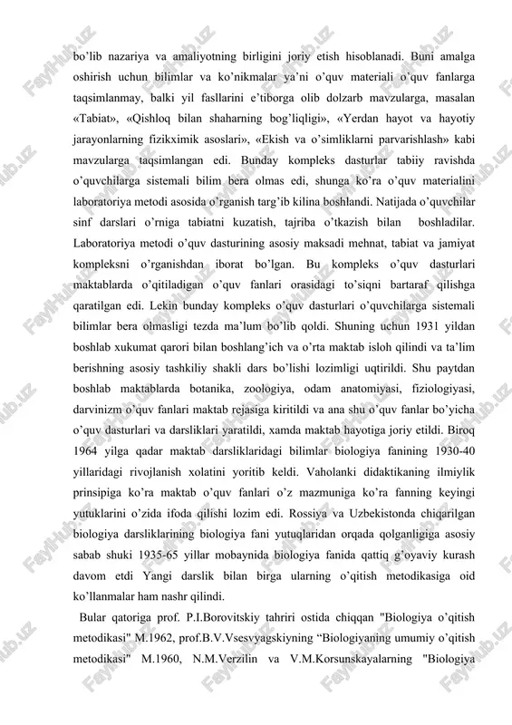 ing bog’liqligi», «yerdan hayot va hayotiy jarayonlarning fizikximik asoslari», «ekish va o’simliklarni parvarishlash» kabi mavzularga taqsimlangan edi. bunday kompleks dasturlar tabiiy ravishda o’quvchilarga sistemali bilim bera olmas edi, shunga ko’ra o’quv materialini laboratoriya metodi asosida o’rganish targ’ib kilina boshlandi. natijada o’quvchilar sinf darslari o’rniga tabiatni kuzatish, tajriba o’tkazish bilan boshladilar. laboratoriya metodi o’quv dasturining asosiy maksadi mehnat, tabiat va jamiyat kompleksni o’rganishdan iborat bo’lgan. bu kompleks o’quv dasturlari maktablarda o’qitiladigan o’quv fanlari orasidagi to’siqni bartaraf qilishga qaratilgan edi. lekin bunday kompleks o’quv dasturlari o’quvchilarga sistemali bilimlar bera olmasligi tezda ma’lum bo’lib qoldi. shuning uchun 1931 yildan boshlab xukumat qarori bilan boshlang’ich va o’rta maktab isloh qilindi va ta’lim berishning asosiy tashkiliy shakli dars bo’lishi lozimligi uqtirildi. shu paytdan boshlab maktablarda botanika, zoologiya, odam anatomiyasi, fiziologiyasi, darvinizm o’quv fanlari maktab rejasiga kiritildi va ana shu o’quv fanlar bo’yicha o’quv dasturlari va darsliklari yaratildi, xamda maktab hayotiga joriy etildi. biroq 1964 yilga …