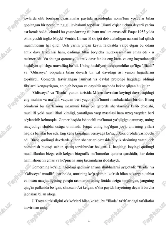 unlik va murakkab tuzilishdagi she’rlarni improvizatsiya hal qiluvchi rol o‘ynagan og‘zaki epik an’analarda saqlab bo‘lmaydi. og'zaki epik ijod mualliflik huquqini bilmaydi; “iliada” yoki “odisseya”ni xotiradan eshitib takrorlashga harakat qiladigan aedlar esa she’rning uyg‘un kompozitsiyasini muqarrar ravishda buzishadi, har biri she’rni yaxshilash uchun o‘z yo‘li bilan harakat qiladi. bir qator belgilarga ko'ra, ikkala she'r ham 8- asrda yaratilgan. miloddan avvalgi e. «iliada» «odisseya»dan taxminan yarim asr oldin paydo bo‘lgan. gomerning hayoti boshqacha - 11-asrdan 8- asr boshlarigacha bo'lgan . miloddan avvalgi e. qadimgi tarixchilar gomer 9- asrning o'rtalarida yashagan deb taxmin qilishgan . miloddan avvalgi va kichik osiyoning egey sohilidagi yunon shaharlaridan birida tug'ilgan. gomerdan foydalanganda, bu so'zning qat'iy ma'nosida tarixiy hujjat emas, balki san'at asari ekanligini doimo yodda tutishimiz kerak. gomerning "iliada" she'ridagi urush va harbiy ishlar mavzusi juda dolzarb. meni ayniqsa qonli urush nima sababdan boshlagani qiziqtirdi? o'sha davrdagi urushda turli xudolar qanday rol o'ynagan? yunon urushi qay darajada …