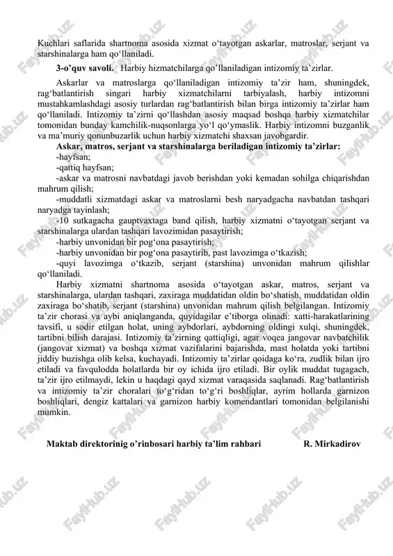 ta’til rag‘batlantirish tartibiga asosan, muddatli xizmat davomida askarlar, matroslar, shuningdek, serjantlar va starshinalarga bir yilda bir marta, matros va starshinalarga bir yarim yillik muddatli xizmatlari davomida ikki marta beriladi. rag‘batlantirishlar o‘zbekiston respublikasi qurolli kuchlari saflarida shartnoma asosida xizmat o‘tayotgan askarlar, matroslar, serjant va starshinalarga ham qo‘llaniladi. 3-o’quv savoli. harbiy hizmatchilarga qo’llaniladigan intizomiy ta’zirlar. askarlar va matroslarga qo‘llaniladigan intizomiy ta’zir ham, shuningdek, rag‘batlantirish singari harbiy xizmatchilarni tarbiyalash, harbiy intizomni mustahkamlashdagi asosiy turlardan rag‘batlantirish bilan birga intizomiy ta’zirlar ham qo‘llaniladi. intizomiy ta’zirni qo‘llashdan asosiy maqsad boshqa harbiy xizmatchilar tomonidan bunday kamchilik-nuqsonlarga yo‘l qo‘ymaslik. harbiy intizomni buzganlik va ma’muriy qonunbuzarlik uchun harbiy xizmatchi shaxsan javobgardir. askar, matros, serjant va starshinalarga beriladigan intizomiy ta’zirlar: -hayfsan; -qattiq hayfsan; -askar va matrosni navbatdagi javob berishdan yoki kemadan sohilga chiqarishdan mahrum qilish; -muddatli xizmatdagi askar va matroslarni besh naryadgacha navbatdan tashqari naryadga tayinlash; -10 sutkagacha gauptvaxtaga band qilish, harbiy xizmatni o‘tayotgan serjant va starshinalarga ulardan tashqari lavozimidan …
