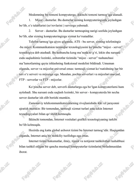 standart qurilma (modulyator - demodulyator). modemning bir tomoni kompyuterga, ikkinchi tomoni tarmog‘iga ulanadi. 1. mijoz - dasturlar. bu dasturlar sizning kompyuteringizda joylashgan bo‘lib, o‘z talablarini (so‘rovlarini ) serverga yuboradi. 2. server - dasturlar. bu dasturlar tarmoqning narigi uzelida joylashgan bo‘lib, ular sizning kompyuteringizga xizmat ko‘rsatadilar. telefon tarmog‘iga qiyos qilganda, ats - bu server, sizning telefoningiz -bu mijoz. kommunikatsion tarmoqlar texnologiyasini ko‘pincha “mijoz - server” texnologiya deb atashadi. bu tushuncha keng ma’noda to‘g‘ri, lekin shu narsani esda saqlashimiz lozimki, axborotlar tizimida “mijoz - server” tushunchasi ma’lumotlarning qayta ishlashning funksional modelini bildiradi. umuman olganda, server va mijozlar universal emas: tarmoqli xizmat ko‘rsatishning har bir turi o‘z serveri va mijoziga ega. masalan, pochta serverlari va mijozlari mavjud, ftp - serverlar va ftp - mijozlar. ko‘pincha server deb, serverli dasturlarga ega bo‘lgan kompyuterlarni ham aytishadi. shu narsani esda saqlash lozimki, bir server - kompyuterda bir necha server dasturlar ish olib borishi mumkin. zamonaviy telekommunikatsiyalarning …