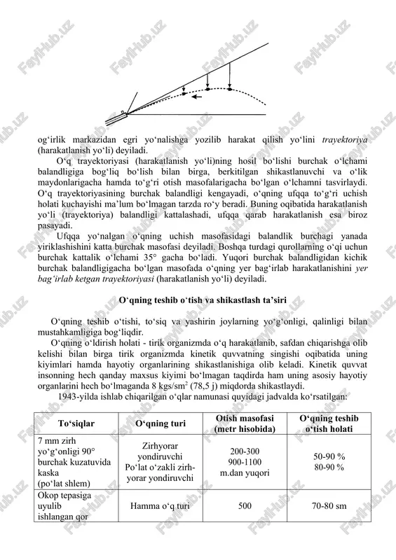 davri mobaynida og‘irlik kuchiga, havoning qarshiligiga duch keladi. og‘irlik kuchi eng kuchlisi hisoblanib, uloqtirish yo‘nalishidagi o‘qni katta kuch bilan pastga tortadi, havoning qarshiligi esa uchish tezligini pasaytirib, o‘qning bosh qismini orqaga qaytarishga harakat qiladi. shu ikki qarama-qarshi kuchlar ta’sirida uloqtirish yo‘nalishidagi o‘q egri shaklda harakatlanadi. o‘q havodagi uchishi davrida, og‘irlik markazidan egri yo‘nalishga yozilib harakat qilish yo‘lini trayektoriya (harakatlanish yo‘li) deyiladi. o‘q trayektoriyasi (harakatlanish yo‘li)ning hosil bo‘lishi burchak o‘lchami balandligiga bog‘liq bo‘lish bilan birga, berkitilgan shikastlanuvchi va o‘lik maydonlarigacha hamda to‘g‘ri otish masofalarigacha bo‘lgan o‘lchamni tasvirlaydi. o‘q trayektoriyasining burchak balandligi kengayadi, o‘qning ufqqa to‘g‘ri uchish holati kuchayishi ma’lum bo‘lmagan tarzda ro‘y beradi. buning oqibatida harakatlanish yo‘li (trayektoriya) balandligi kattalashadi, ufqqa qarab harakatlanish esa biroz pasayadi. ufqqa yo‘nalgan o‘qning uchish masofasidagi balandlik burchagi yanada yiriklashishini katta burchak masofasi deyiladi. boshqa turdagi qurollarning o‘qi uchun burchak kattalik o‘lchami 35° gacha bo‘ladi. yuqori burchak balandligidan kichik burchak balandligigacha bo‘lgan masofada o‘qning yer bag‘irlab …