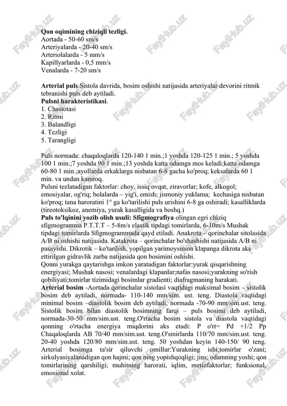 ri keladi;1/5 qismi kichkina qon aylanish doirasiga to'g'ri keladi. qon sistemasidagi qon ning hajmi: 84% - katta qon aylanish doirasida, 9% - kichik qon aylanish doirasida, 7% - yurakda. qon oqimining chiziqli tezligi. aortada - 50-60 sm/s arteriyalarda - 20-40 sm/s arteriolalarda - 5 mm/s kapillyarlarda - 0,5 mm/s venalarda - 7-20 sm/s arterial puls.sistola davrida, bosim oshishi natijasida arteriyalar devorini ritmik tebranishi puls deb aytiladi. pulsni harakteristikasi. 1. chastotasi 2. ritmi 3. balandligi 4. tezligi 5. tarangligi puls normada: chaqaloqlarda 120-140 1 min.;1 yoshda 120-125 1 min.; 5 yoshda 100 1 min.;7 yoshda 90 1 min.;13 yoshda katta odamga mos keladi;katta odamga 60-80 1 min.;ayollarda erkaklarga nisbatan 6-8 gacha ko'proq; keksalarda 60 1 min. va undan kamroq. pulsni tezlatadigan faktorlar: choy, issiq ovqat, ziravorlar; kofe, alkogol; emosiyalar, og'riq; bolalarda – yig'i, emish; jismoniy yuklama; kechasiga nisbatan ko'proq; tana haroratini 1° ga ko'tarilishi puls urishini 6-8 ga oshiradi; kasalliklarda (tireotoksikoz, …