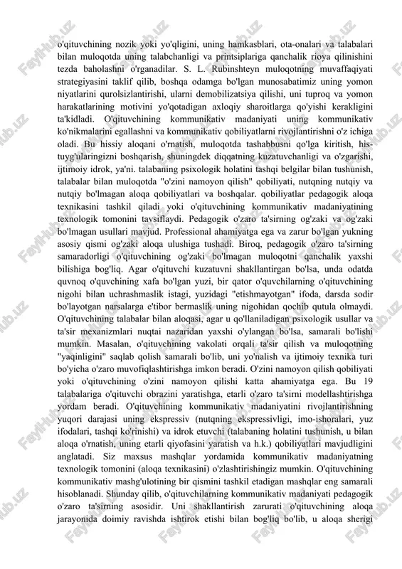 ita asosiy maqsadni amalga oshiradi: talabalarga xabar uzatadi yoki ularga ta'sir qiladi, ya'ni. harakatga undaydi. pedagogik o'zaro ta'sir mantig'iga muvofiq biz aloqa bosqichlarini ajratib ko'rsatamiz: - o'qituvchining o'zaro munosabatlarga tayyorgarlik ko'rishda talabalar bilan bo'lajak muloqotini modellashtirish (pedagogik muammoni shakllantirish, uni hal qilish usullari va usullarini tanlash, kommunikativ muammoni ajratish, aloqani haqiqiy modellashtirish); - talabalar bilan to'g'ridan - to'g'ri aloqani tashkil etish; - pedagogik o'zaro ta'sir jarayonida muloqotni boshqarish; - natijalarni tahlil qilish aloqa va yangi pedagogik vazifani modellashtirish. haqiqiy pedagogik faoliyatda pedagogik o'zaro ta'sirning taqdim etilgan mantig'i har doim ham shunday bo'lmasligi mumkin. ba'zi bosqichlar katlanmış yoki etarlicha aniq ko'rsatilmagan bo'lishi mumkin. pedagogik o'zaro munosabatlarning muvaffaqiyati o'qituvchining kommunikativ madaniyati darajasiga bog'liq bo'lib, uning shakllanishi o'qituvchining kasbiy shakllanishining muhim vazifalaridan biri va ayniqsa uning o'zini o'zi rivojlantirish va o'zini o'zi tarbiyalashning muhim vazifalaridan biridir. o'qituvchining kommunikativ madaniyatining o'z-o'zidan shakllanishi ko'pincha avtoritar aloqa uslubiga, tez-tez shaxslararo nizolarning paydo bo'lishiga, o'qituvchi va talabalar …