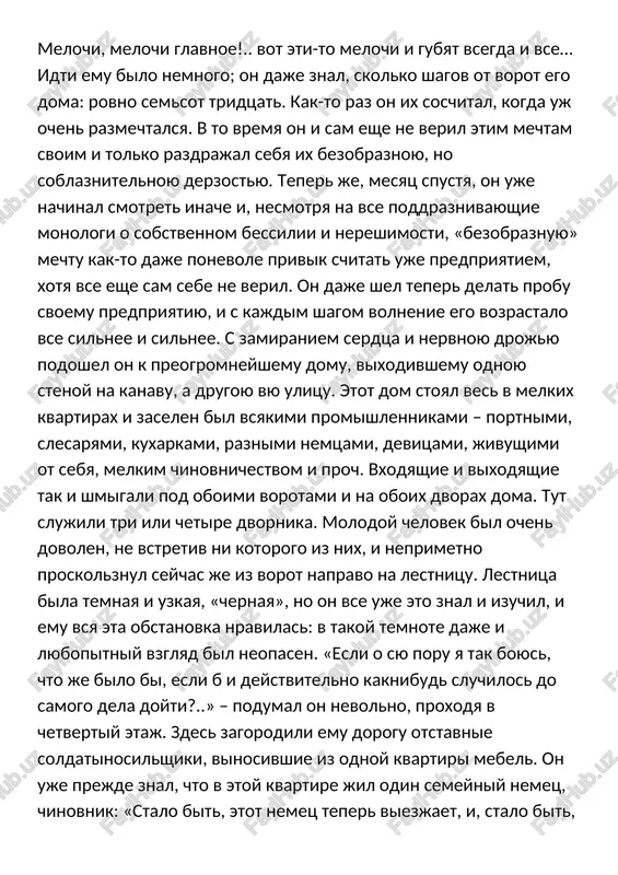 eper je, mesyats spustya, on uje nachinal smotret inache i, nesmotrya na vse poddraznivayushie monologi o sobstvennom bessilii i nereshimosti, «bezobraznuyu» mechtu kak-to daje ponevole privik schitat uje predpriyatiem, xotya vse eshe sam sebe ne veril. on daje shel teper delat probu svoemu predpriyatiyu, i s kajdim shagom volnenie ego vozrastalo vse silnee i silnee. s zamiraniem serdtsa i nervnoyu drojyu podoshel on k preogromneyshemu domu, vixodivshemu odnoyu stenoy na kanavu, a drugoyu vyu ulitsu. etot dom stoyal ves v melkix kvartirax i zaselen bil vsyakimi promishlennikami – portnimi, slesaryami, kuxarkami, raznimi nemtsami, devitsami, jivushimi ot sebya, melkim chinovnichestvom i proch. vxodyashie i vixodyashie tak i shmigali pod oboimi vorotami i na oboix dvorax doma. tut slujili tri ili chetire dvornika. molodoy chelovek bil ochen dovolen, ne vstretiv ni kotorogo iz nix, i neprimetno proskolznul seychas je iz vorot napravo na lestnitsu. lestnitsa bila temnaya i uzkaya, «chernaya», no on …