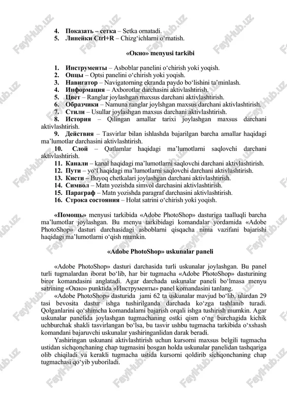 – axborotlar darchasini aktivlashtirish. 5. tsvet – ranglar joylashgan maxsus darchani aktivlashtirish. 6. obrazchiki – namuna ranglar joylshgan maxsus darchani aktivlashtirish. 7. stili – usullar joylashgan maxsus darchani aktivlashtirish. 8. istoriya – qilingan amallar tarixi joylashgan maxsus darchani aktivlashtirish. 9. deystviya – tasvirlar bilan ishlashda bajarilgan barcha amallar haqidagi ma’lumotlar darchasini aktivlashtirish. 10. sloy – qatlamlar haqidagi ma’lumotlarni saqlovchi darchani aktivlashtirish. 11. kanali – kanal haqidagi ma’lumotlarni saqlovchi darchani aktivlashtirish. 12. puti – yo‘l haqidagi ma’lumotlarni saqlovchi darchani aktivlashtirish. 13. kisti – buyoq chetkalari joylashgan darchani aktivlashtirish. 14. simvol – matn yozishda simvol darchasini aktivlashtirish. 15. paragraf – matn yozishda paragraf darchasini aktivlashtirish. 16. stroka sostoyaniya – holat satrini o‘chirish yoki yoqish. «pomosh» menyusi tarkibida «adobe photoshop» dasturiga taalluqli barcha ma’lumotlar joylashgan. bu menyu tarkibidagi komandalar yordamida «adobe photoshop» dasturi darchasidagi asboblarni qisqacha nima vazifani bajarishi haqidagi ma’lumotlarni o‘qish mumkin. «adobe photoshop» uskunalar paneli «adobe photoshop» dasturi darchasida turli uskunalar …