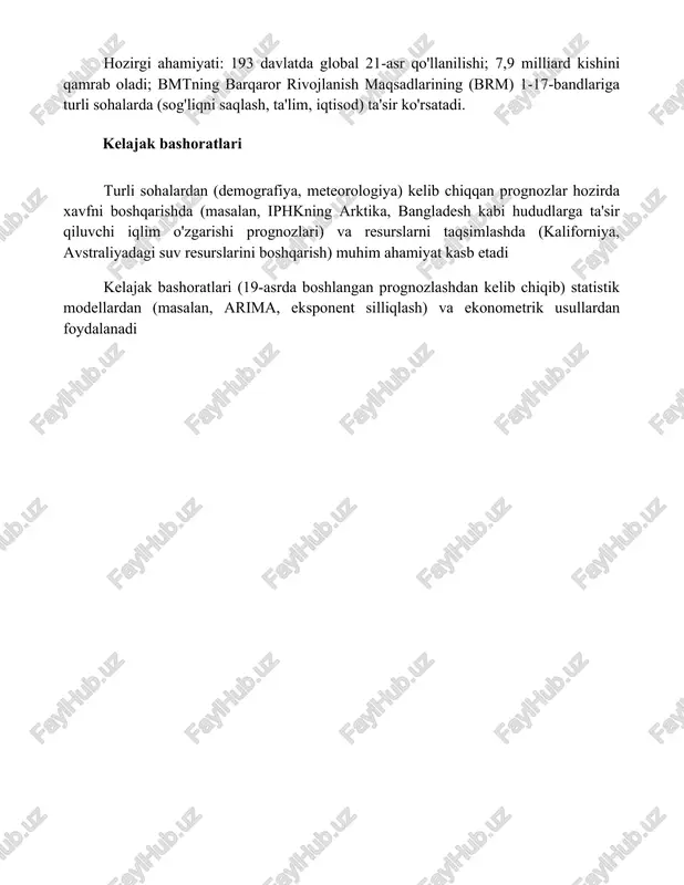 60-1840) buyuk britaniya, fransiya, germaniyaga ta'sir ko'rsatdi; mustamlakachilik orqali afrika, osiyo va amerikalarga tarqaldi. hozirgi ahamiyati: 193 davlatda global 21-asr qo'llanilishi; 7,9 milliard kishini qamrab oladi; bmtning barqaror rivojlanish maqsadlarining (brm) 1-17-bandlariga turli sohalarda (sog'liqni saqlash, ta'lim, iqtisod) ta'sir ko'rsatadi. kelajak bashoratlari turli sohalardan (demografiya, meteorologiya) kelib chiqqan prognozlar hozirda xavfni boshqarishda (masalan, iphkning arktika, bangladesh kabi hududlarga ta'sir qiluvchi iqlim o'zgarishi prognozlari) va resurslarni taqsimlashda (kaliforniya, avstraliyadagi suv resurslarini boshqarish) muhim ahamiyat kasb etadi kelajak bashoratlari (19-asrda boshlangan prognozlashdan kelib chiqib) statistik modellardan (masalan, arima, eksponent silliqlash) va ekonometrik usullardan foydalanadi xulosa xulosa qilib aytganda, buyumning kelib chiqishi qiziqarli tarixni ochib beradi, uning dastlabki maqsadi va keyingi evolyutsiyasini ko'rsatadi. hozirgi foydalanishi, boshqacha bo'lsa-da, uning doimiy moslashuvchanligini va zamonaviy jamiyatdagi doimiy ahamiyatini ta'kidlaydi. foydalanilgan adabiyotlar 1-10