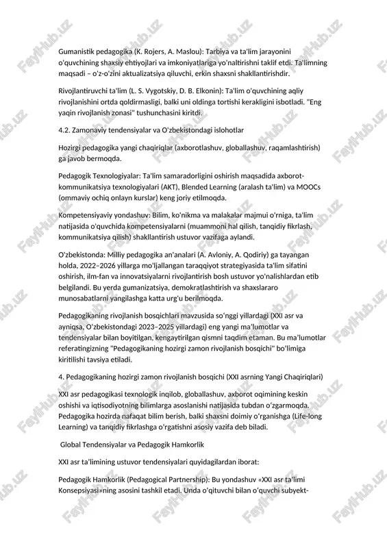 a imkoniyatlariga yo'naltirishni taklif etdi. ta'limning maqsadi – o'z-o'zini aktualizatsiya qiluvchi, erkin shaxsni shakllantirishdir. ​rivojlantiruvchi ta'lim (l. s. vygotskiy, d. b. elkonin): ta'lim o'quvchining aqliy rivojlanishini ortda qoldirmasligi, balki uni oldinga tortishi kerakligini isbotladi. "eng yaqin rivojlanish zonasi" tushunchasini kiritdi. ​4.2. zamonaviy tendensiyalar va o'zbekistondagi islohotlar ​hozirgi pedagogika yangi chaqiriqlar (axborotlashuv, globallashuv, raqamlashtirish) ga javob bermoqda. ​pedagogik texnologiyalar: ta'lim samaradorligini oshirish maqsadida axborot-kommunikatsiya texnologiyalari (akt), blended learning (aralash ta'lim) va moocs (ommaviy ochiq onlayn kurslar) keng joriy etilmoqda. ​kompetensiyaviy yondashuv: bilim, ko'nikma va malakalar majmui o'rniga, ta'lim natijasida o'quvchida kompetensiyalarni (muammoni hal qilish, tanqidiy fikrlash, kommunikatsiya qilish) shakllantirish ustuvor vazifaga aylandi. ​o'zbekistonda: milliy pedagogika an'analari (a. avloniy, a. qodiriy) ga tayangan holda, 2022–2026 yillarga mo'ljallangan taraqqiyot strategiyasida ta'lim sifatini oshirish, ilm-fan va innovatsiyalarni rivojlantirish bosh ustuvor yo'nalishlardan etib belgilandi. bu yerda gumanizatsiya, demokratlashtirish va shaxslararo munosabatlarni yangilashga katta urg'u berilmoqda. pedagogikaning rivojlanish bosqichlari mavzusida so‘nggi yillardagi (xxi asr va ayniqsa, …