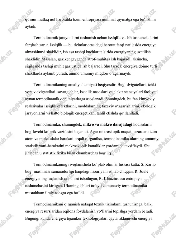 ‘llarini topishga yordam beradi. bugungi kunda energiya tejamkor texnologiyalar, qayta tiklanuvchi energiya manbalari va ekologik toza ishlab chiqarish tizimlarini yaratishda termodinamik bilimlar hal qiluvchi ahamiyatga ega. xulosa qilib aytganda, termodinamika — bu energiyaning mohiyatini, uning o‘zgarish qonuniyatlarini va tabiatdagi barcha jarayonlarning fizik asosini o‘rganuvchi fan. uning asosiy tushunchalari bo‘lgan tizim, energiya, issiqlik, ish, entropiya va holat o‘zgaruvchilari har bir texnik mutaxassis tomonidan chuqur o‘zlashtirilishi lozim. chunki, termodinamika energiya bilan bog‘liq barcha sohalarning nazariy poydevorini tashkil etadi hamda insoniyat taraqqiyoti uchun zarur bo‘lgan eng muhim ilmiy yo‘nalishlardan biri hisoblanadi. termodinamik tizim va holat o‘zgaruvchilari termodinamika fanining asosiy obyekti bu — termodinamik tizimdir. termodinamik tizim deb, energiya almashinuvi yoki holat o‘zgarishlarini o‘rganish uchun tanlab olingan jism yoki jismlar majmuasiga aytiladi. har qanday tizim o‘z atrof-muhitidan ma’lum chegaralar bilan ajratilgan bo‘ladi. bu chegaralar real jism shaklida yoki shartli, tasavvuriy holatda bo‘lishi mumkin. tizimni o‘rganishda muhim jihat shundaki, u tashqi muhit bilan qanday munosabatda …