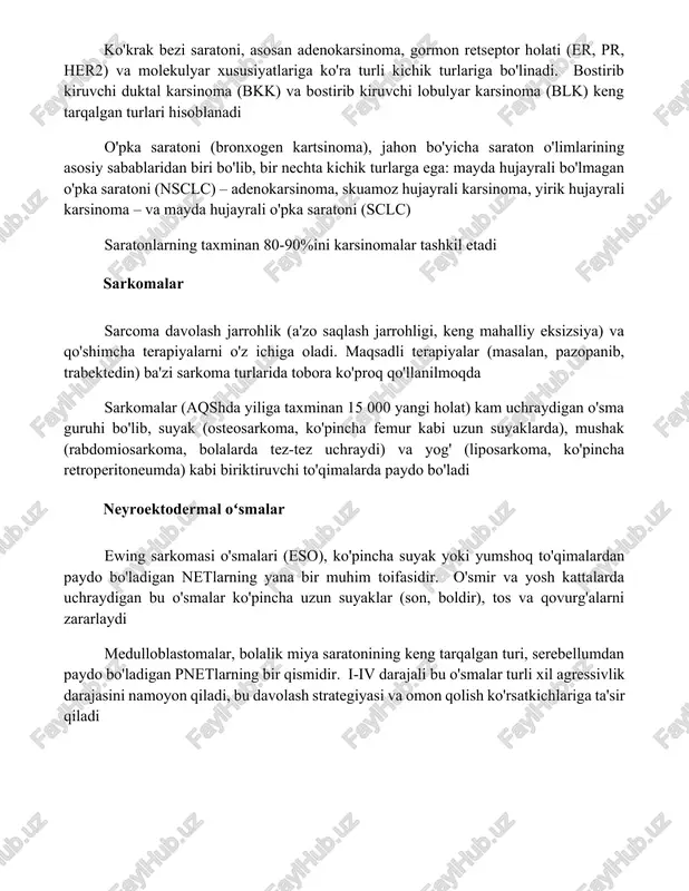 malarga o'xshash xulq-atvorga ega. boshqa turlarga endodermal sinus o'smalari (sariq xalta o'smalari), embrional karsinomalar, xorionkarsinomalar va teratomalar kiradi karsinomalar ko'krak bezi saratoni, asosan adenokarsinoma, gormon retseptor holati (er, pr, her2) va molekulyar xususiyatlariga ko'ra turli kichik turlariga bo'linadi. bostirib kiruvchi duktal karsinoma (bkk) va bostirib kiruvchi lobulyar karsinoma (blk) keng tarqalgan turlari hisoblanadi o'pka saratoni (bronxogen kartsinoma), jahon bo'yicha saraton o'limlarining asosiy sabablaridan biri bo'lib, bir nechta kichik turlarga ega: mayda hujayrali bo'lmagan o'pka saratoni (nsclc) – adenokarsinoma, skuamoz hujayrali karsinoma, yirik hujayrali karsinoma – va mayda hujayrali o'pka saratoni (sclc) saratonlarning taxminan 80-90%ini karsinomalar tashkil etadi sarkomalar sarcoma davolash jarrohlik (a'zo saqlash jarrohligi, keng mahalliy eksizsiya) va qo'shimcha terapiyalarni o'z ichiga oladi. maqsadli terapiyalar (masalan, pazopanib, trabektedin) ba'zi sarkoma turlarida tobora ko'proq qo'llanilmoqda sarkomalar (aqshda yiliga taxminan 15 000 yangi holat) kam uchraydigan o'sma guruhi bo'lib, suyak (osteosarkoma, ko'pincha femur kabi uzun suyaklarda), mushak (rabdomiosarkoma, bolalarda tez-tez uchraydi) va …