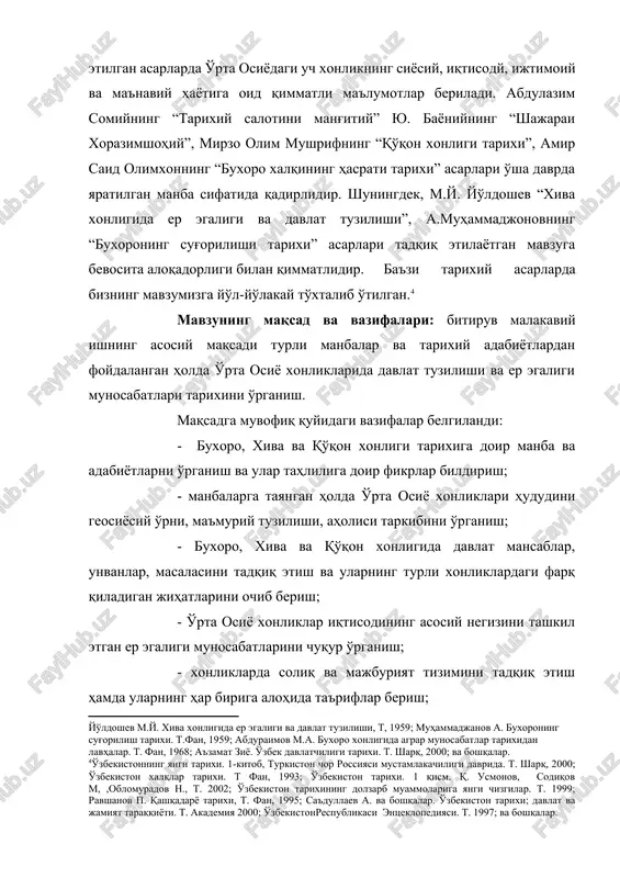 arixining dolzarb muammolariga yangi chizgilar. t. 1999; ravshanov p. qashqadaryo tarixi, t. fan, 1995; sa'dullaev a. va boshqalar. o'zbekiston tarixi; davlat va jamiyat taraqqiyoti. t. akademiya 2000; o'zbekistonrespublikasi entseklopediyasi. t. 1997; va boshqalar. ] mavzuning maqsad va vazifalari: bitiruv malakaviy ishning asosiy maqsadi turli manbalar va tarixiy adabiyotlardan foydalangan holda o'rta osiyo xonliklarida davlat tuzilishi va er egaligi munosabatlari tarixini o'rganish. maqsadga muvofiq quyidagi vazifalar belgilandi: - buxoro, xiva va qo'qon xonligi tarixiga doir manba va adabiyotlarni o'rganish va ular tahliliga doir fikrlar bildirish; - manbalarga tayangan holda o'rta osiyo xonliklari hududini geosiyosiy o'rni, ma'muriy tuzilishi, aholisi tarkibini o'rganish; - buxoro, xiva va qo'qon xonligida davlat mansablar, unvanlar, masalasini tadqiq etish va ularning turli xonliklardagi farq qiladigan jihatlarini ochib berish; - o'rta osiyo xonliklar iqtisodining asosiy negizini tashkil etgan er egaligi munosabatlarini chuqur o'rganish; - xonliklarda soliq va majburiyat tizimini tadqiq etish hamda ularning har biriga alohida ta'riflar berish; - …