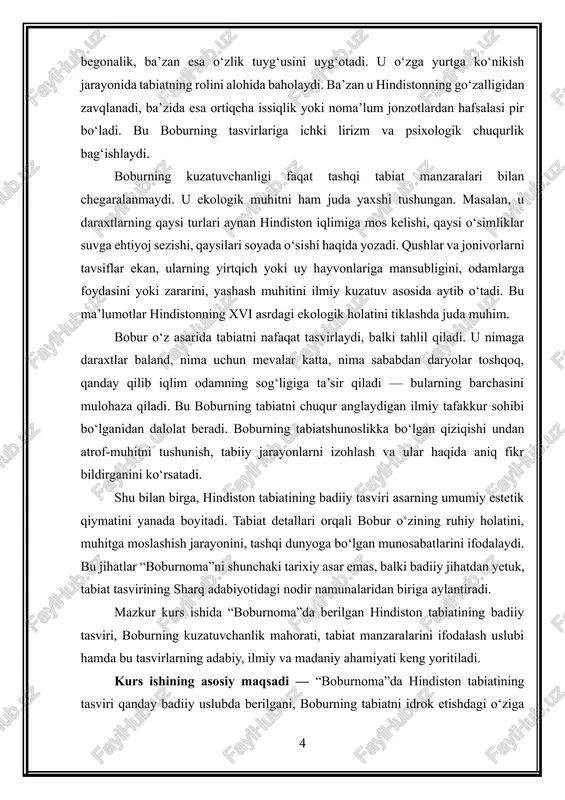 ining o‘zbek adabiyotidagi keyingi jarayonlarga ta’sirini ko‘rsatish. kurs ishining obyekti — zahiriddin muhammad boburning “boburnoma” asari va unda berilgan hindiston tabiatining badiiy tasvirlari. kurs ishining predmeti — “boburnoma”dagi hindistonning flora va faunasi, landshaftlari, iqlimi, tabiat manzaralari hamda boburning ularni tasvirlashda qo‘llagan badiiy uslubi, tasviriy vositalari va estetik qarashlari. kurs ishining tuzilishi: kirish, 3 ta murakkab reja, xulosa va foydalanilgan adabiyotlar ro‘yhati. 2. boburning kuzatuvchanlik mahorati va hindiston tabiatini tasvirlashdagi badiiy uslubining xususiyatlari zahiriddin muhammad bobur sharq adabiyoti tarixida shoh va shoir sifatida emas, balki yuksak kuzatuvchan tabiatshunos, atrof-muhitni teran idrok etuvchi ijodkor sifatida ham katta mavqega ega. uning “boburnoma” asari o‘sha davr tabiatining, jumladan, hindistonning flora va faunasi, iqlimi, geografiyasi va landshaftlarining o‘ta aniq, ilmiy va shu bilan birga badiiy tasvirlarga boy yodgorlikdir. hindistonga kelgan bobur bu yurtning avval hech qayerda ko‘rmagan o‘simliklari, jonzotlari, issiq va nam iqlimi, noodatiy geografik ko‘rinishlari bilan astoydil qiziqqan. natijada uning kuzatuvlari shunchaki tavsiflash bilan …