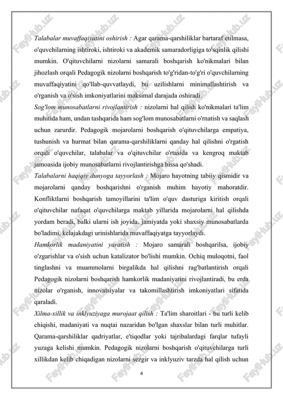 uziv va tarbiyalovchi o'quv muhitini yaratishga yordam berishdir. ochiq muloqotni, turli nuqtai nazarlarni hurmat qilishni va muammolarni birgalikda hal qilishni rag'batlantirish orqali o'qituvchilar nizolarni empatiya va tushunish bilan hal qiladigan muhitni yaratishi mumkin, bu esa barcha talabalar uchun yanada qulay o'quv muhitiga hissa qo'shishi mumkin. talabalar muvaffaqiyatini oshirish : agar qarama-qarshiliklar bartaraf etilmasa, talabalar farovonligi va ilmiy yutuqlariga sezilarli ta'sir ko'rsatishi mumkin. pedagogik konfliktlarni boshqarishning maqsadi o'qituvchilarga nizolarni samarali boshqarish ko'nikmalarini berish orqali o'quvchilarning o'rganish tajribasiga nizolarning buzuvchi ta'sirini minimallashtirishdir. tanglikni pasaytirish va qo'llab-quvvatlovchi muhitni yaratish orqali o'qituvchilar talabalarning muvaffaqiyati va akademik mukammalligini osonlashtiradigan shart-sharoitlarni yaratishi mumkin. sog'lom munosabatlarni o'rnatish : mojarolarni hal qilish ko'nikmalari ta'lim muhitida ham, undan tashqarida ham sog'lom munosabatlarni o'rnatish va saqlash uchun zarurdir. pedagogik nizolarni boshqarish o'qituvchilarga samarali muloqot qilishni, nizolarni hamdardlik bilan boshqarishni va o'zaro hurmatni rivojlantirishni o'rgatish orqali o'quvchilar, o'qituvchilar va kengroq maktab jamoasi o'rtasida ijobiy shaxslararo munosabatlarni rivojlantirishga hissa qo'shadi. kurs ishining …